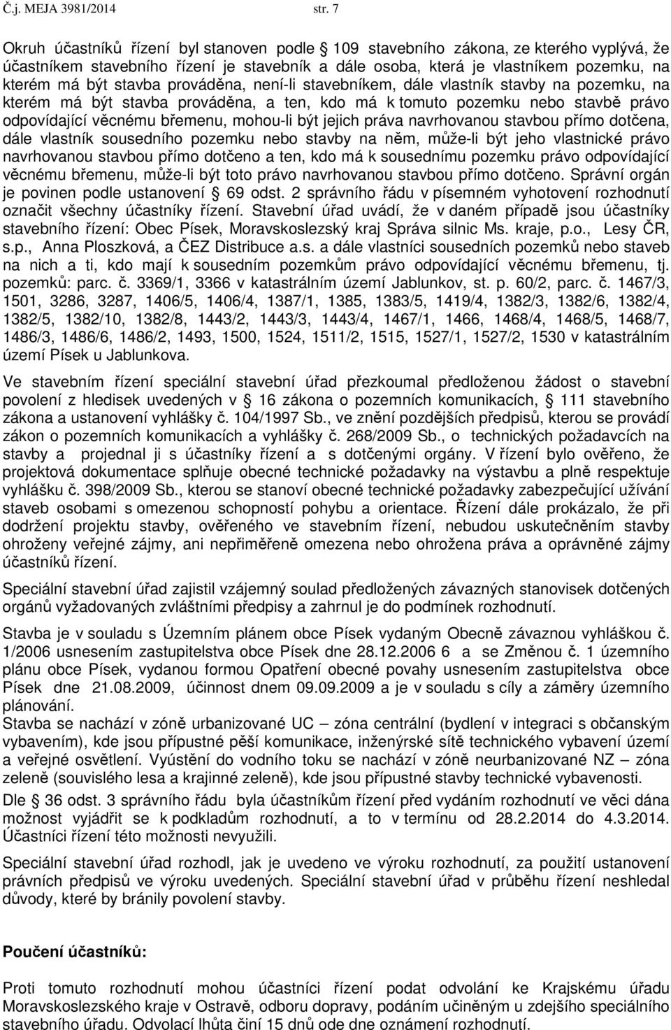 prováděna, není-li stavebníkem, dále vlastník stavby na pozemku, na kterém má být stavba prováděna, a ten, kdo má k tomuto pozemku nebo stavbě právo odpovídající věcnému břemenu, mohou-li být jejich