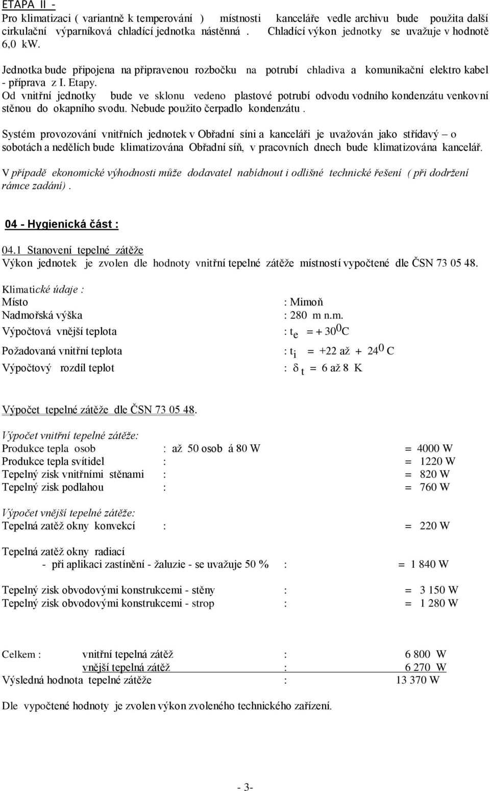 Od vnitřní jednotky bude ve sklonu vedeno plastové potrubí odvodu vodního kondenzátu venkovní stěnou do okapního svodu. Nebude použito čerpadlo kondenzátu.