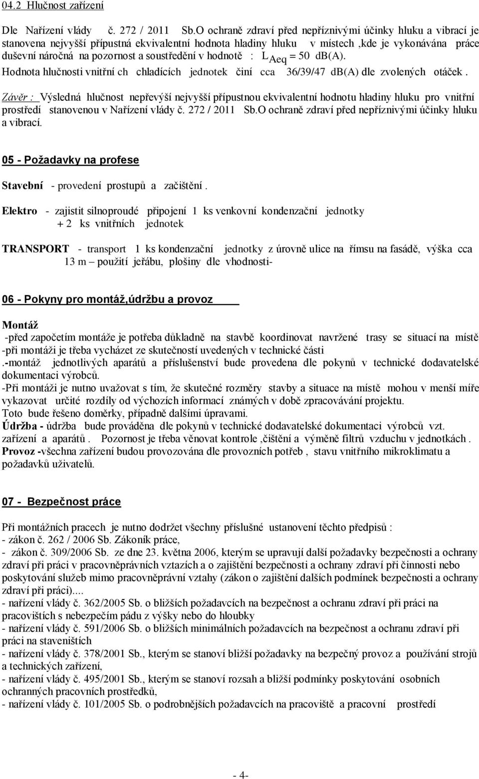 soustředění v hodnotě : L Aeq = 50 db(a). Hodnota hlučnosti vnitřní ch chladících jednotek činí cca 36/39/47 db(a) dle zvolených otáček.