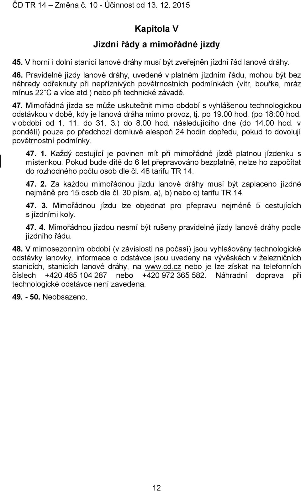 ) nebo při technické závadě. 47. Mimořádná jízda se může uskutečnit mimo období s vyhlášenou technologickou odstávkou v době, kdy je lanová dráha mimo provoz, tj. po 19.00 hod. (po 18:00 hod.