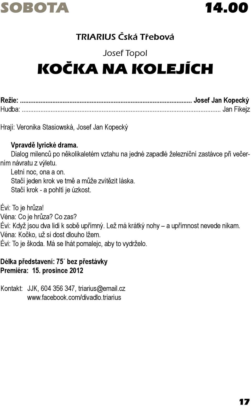 Stačí krok - a pohltí je úzkost. Évi: To je hrůza! Véna: Co je hrůza? Co zas? Évi: Když jsou dva lidi k sobě upřímný. Lež má krátký nohy a upřímnost nevede nikam.