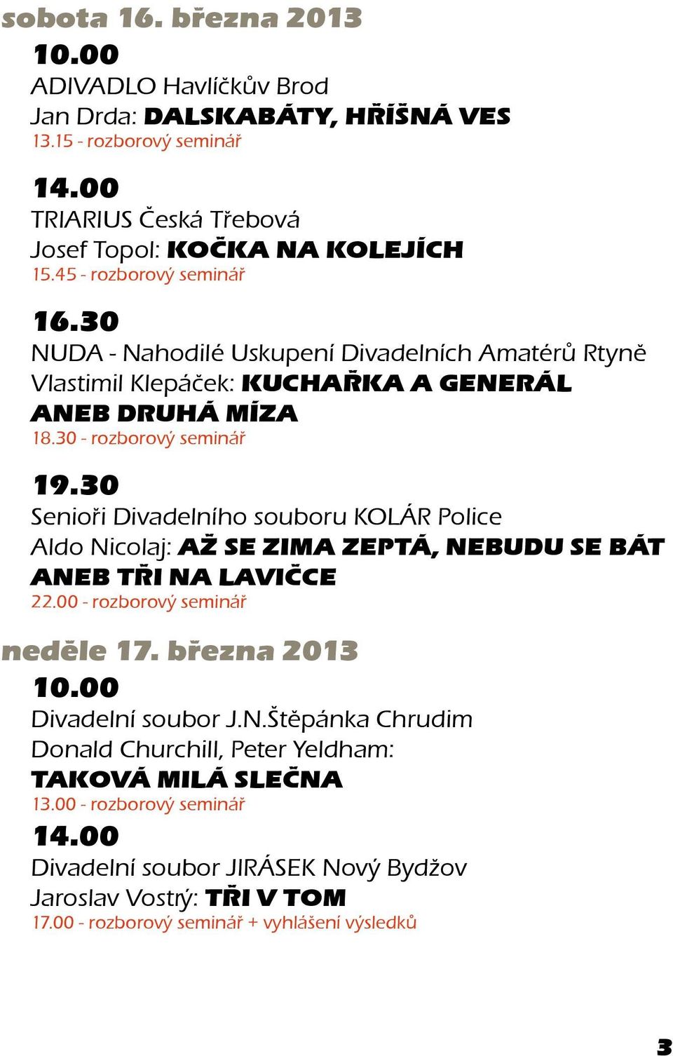30 Senioři Divadelního souboru KOLÁR Police Aldo Nicolaj: AŽ SE ZIMA ZEPTÁ, NEBUDU SE BÁT ANEB TŘI NA LAVIČCE 22.00 - rozborový seminář neděle 17. března 2013 10.00 Divadelní soubor J.