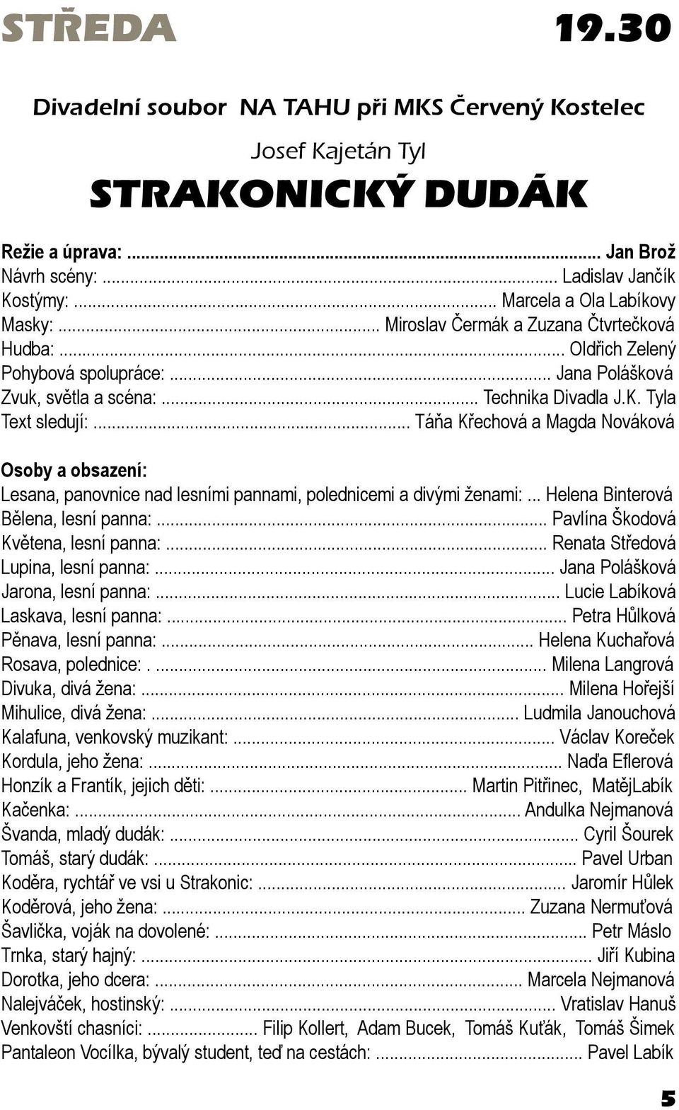 .. Táňa Křechová a Magda Nováková Osoby a obsazení: Lesana, panovnice nad lesními pannami, polednicemi a divými ženami:... Helena Binterová Bělena, lesní panna:... Pavlína Škodová Květena, lesní panna:.