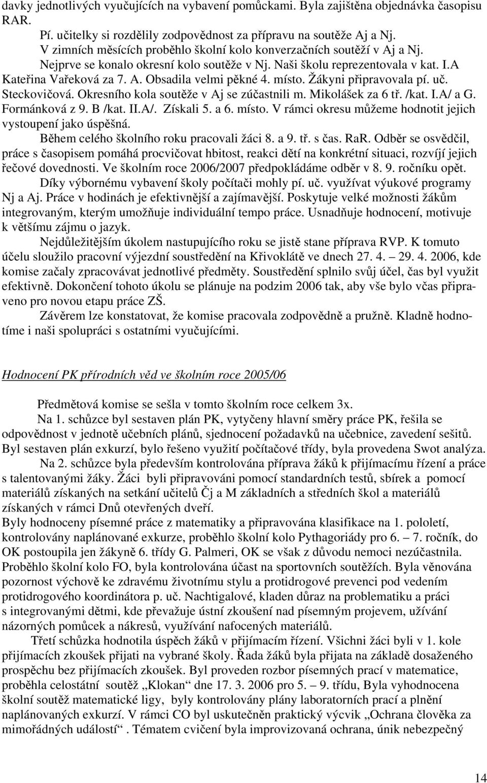 místo. Žákyni připravovala pí. uč. Steckovičová. Okresního kola soutěže v Aj se zúčastnili m. Mikolášek za 6 tř. /kat. I.A/ a G. Formánková z 9. B /kat. II.A/. Získali 5. a 6. místo.