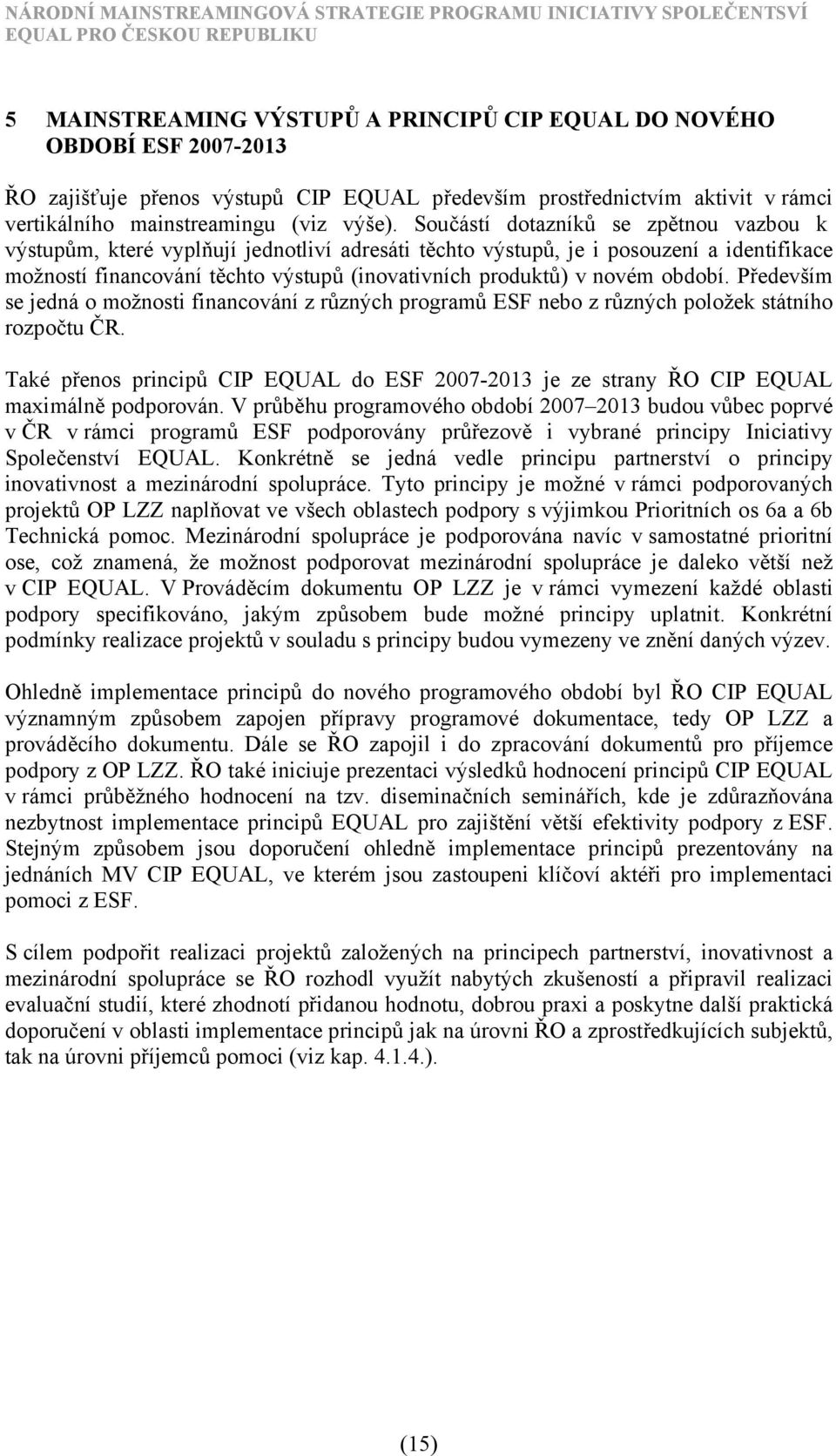 období. Především se jedná o možnosti financování z různých programů ESF nebo z různých položek státního rozpočtu ČR.