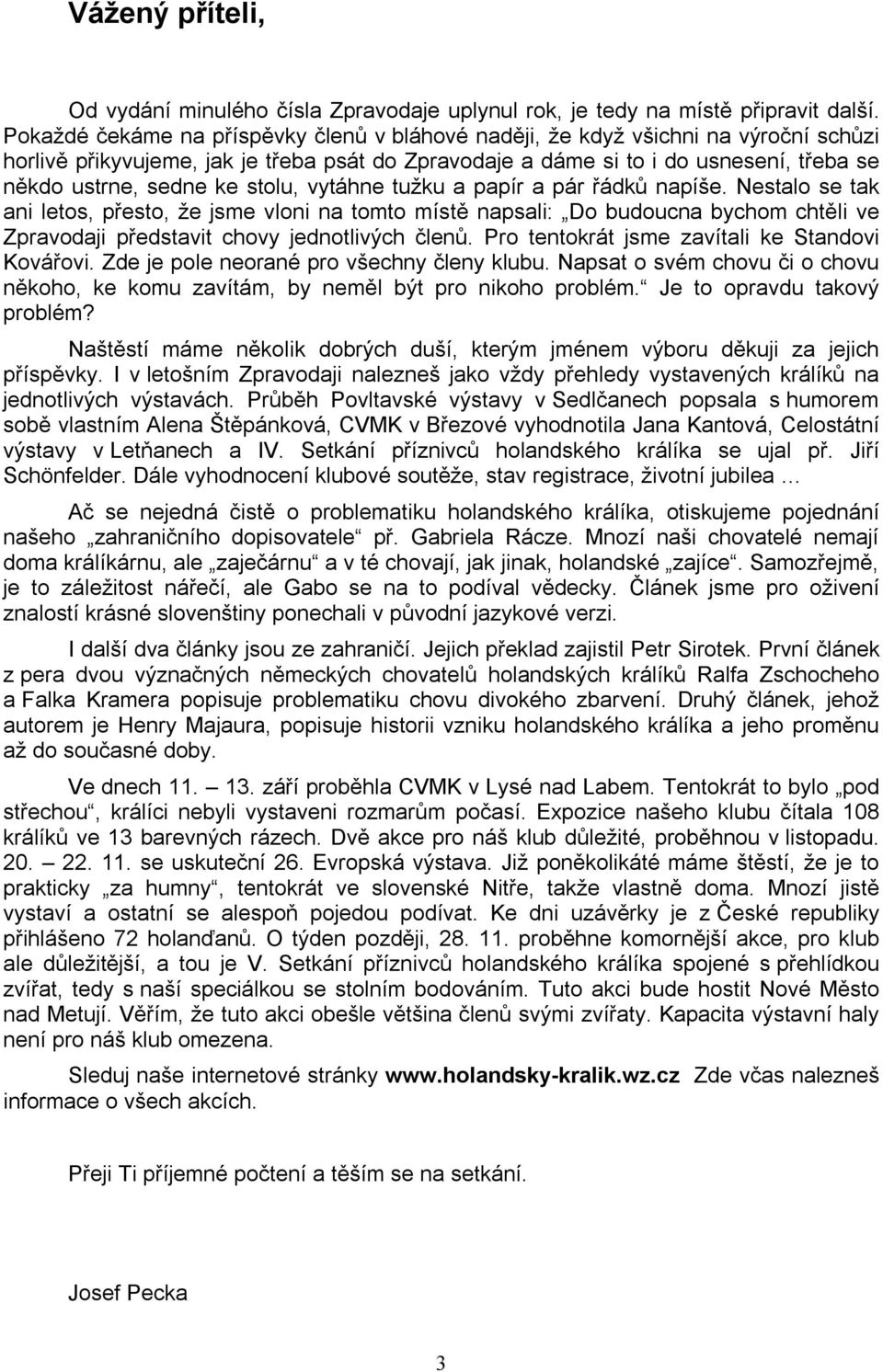 stolu, vytáhne tužku a papír a pár řádků napíše. Nestalo se tak ani letos, přesto, že jsme vloni na tomto místě napsali: Do budoucna bychom chtěli ve Zpravodaji představit chovy jednotlivých členů.