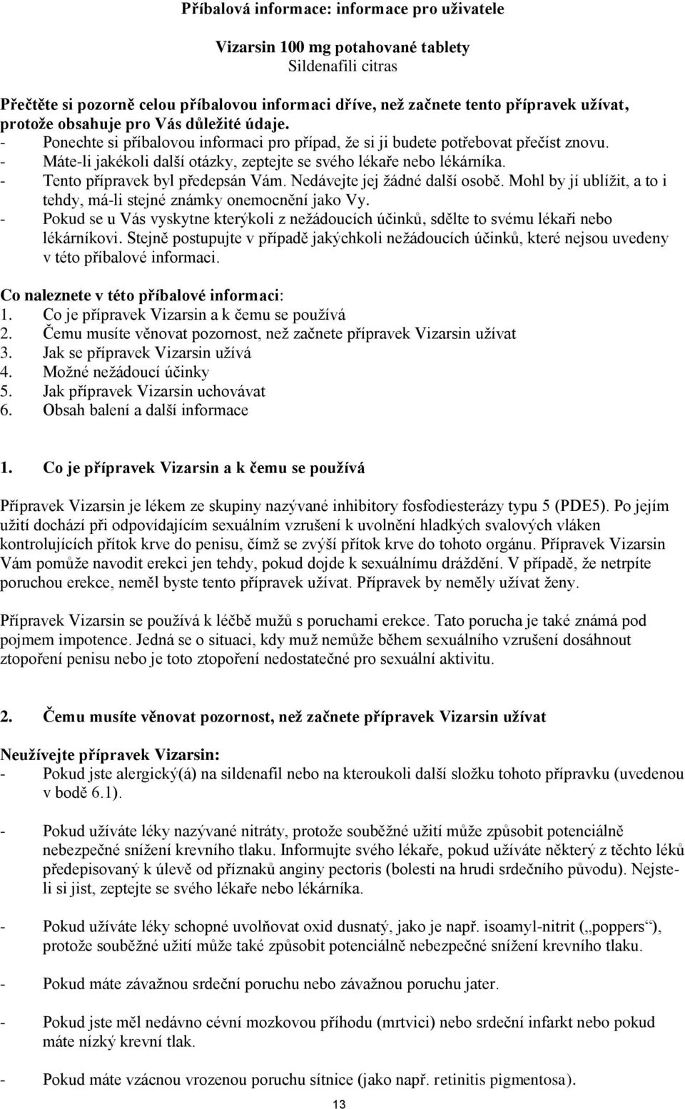 - Tento přípravek byl předepsán Vám. Nedávejte jej žádné další osobě. Mohl by jí ublížit, a to i tehdy, má-li stejné známky onemocnění jako Vy.