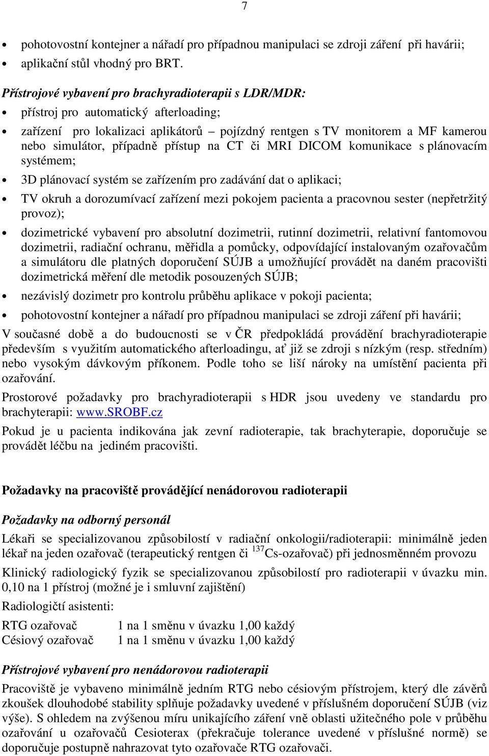 přístup na CT či MRI DICOM komunikace s plánovacím systémem; 3D plánovací systém se zařízením pro zadávání dat o aplikaci; TV okruh a dorozumívací zařízení mezi pokojem pacienta a pracovnou sester