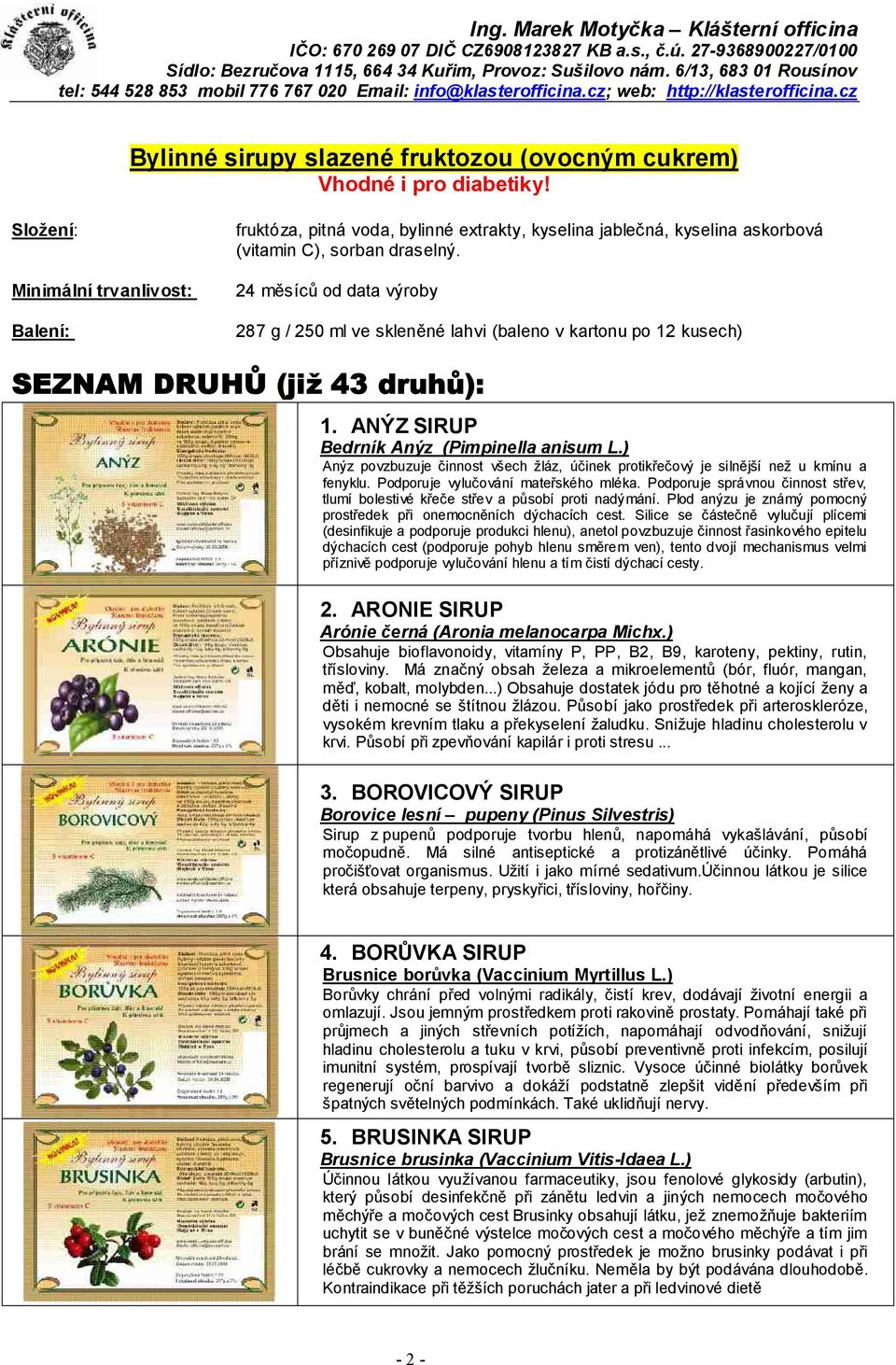 24 měsíců od data výroby 287 g / 250 ml ve skleněné lahvi (baleno v kartonu po 12 kusech) SEZNAM DRUHŮ (již 43 druhů): 1. ANÝZ SIRUP Bedrník Anýz (Pimpinella anisum L.