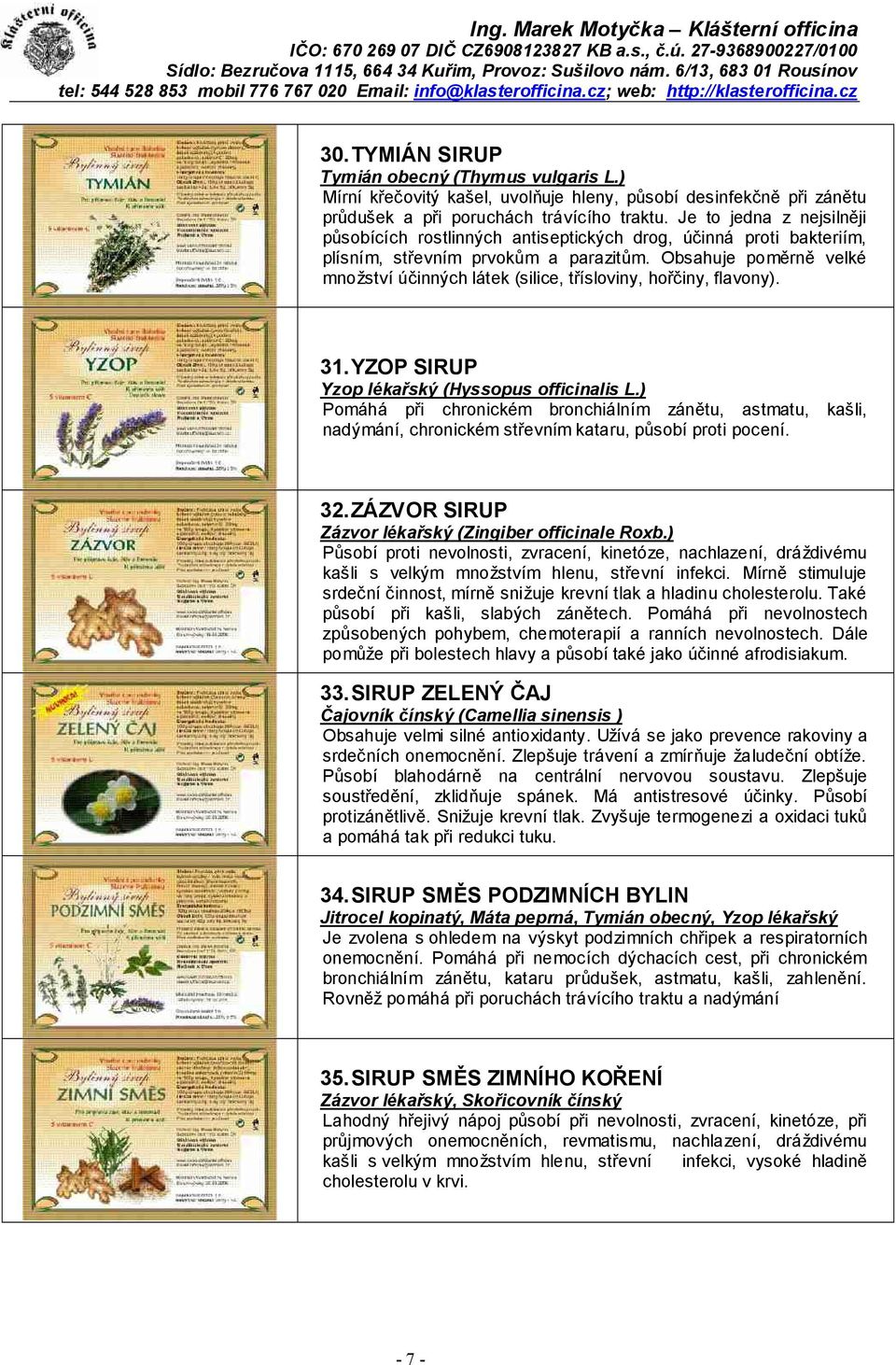 Obsahuje poměrně velké množství účinných látek (silice, třísloviny, hořčiny, flavony). 31.YZOP SIRUP Yzop lékařský (Hyssopus officinalis L.