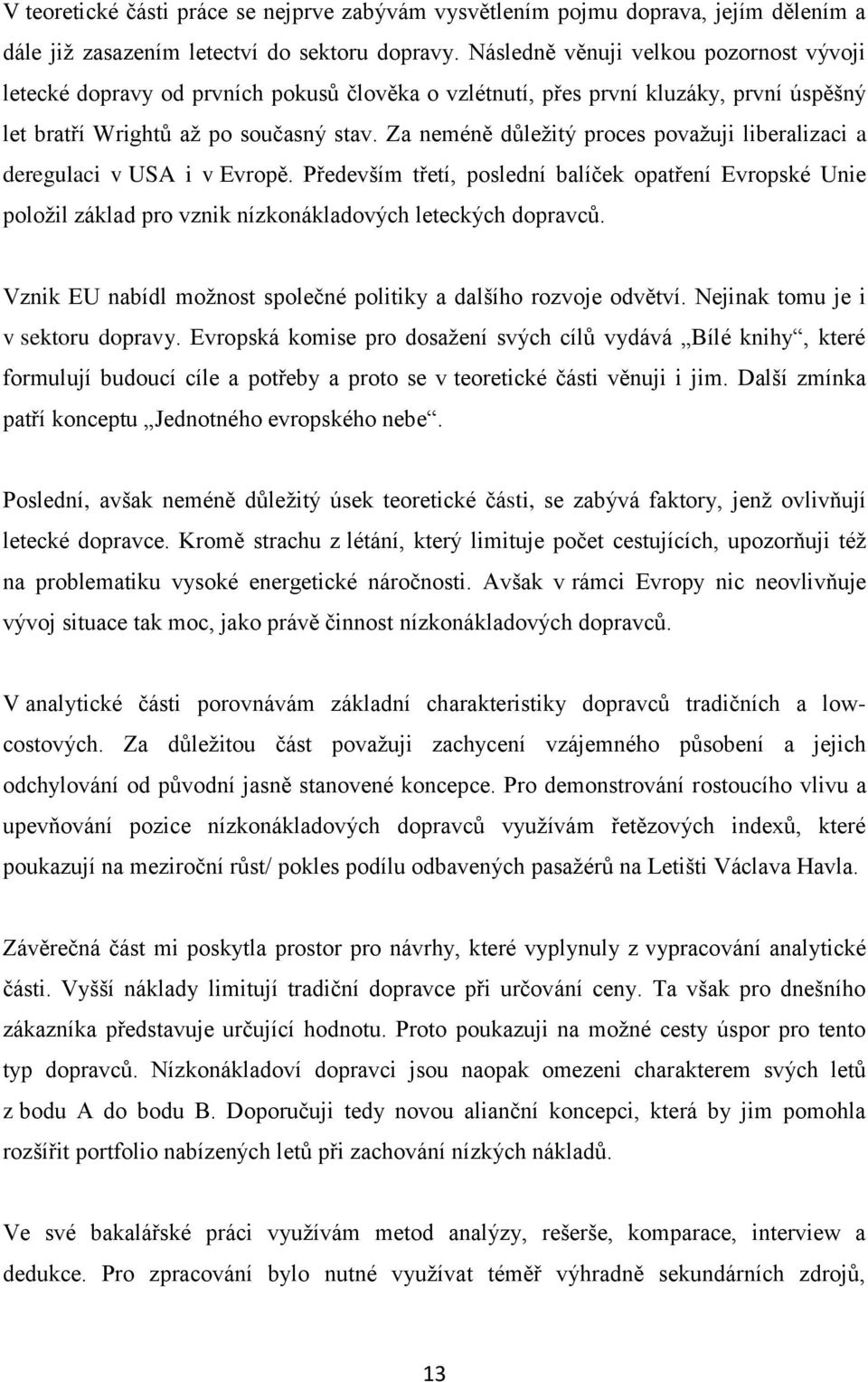 Za neméně důležitý proces považuji liberalizaci a deregulaci v USA i v Evropě. Především třetí, poslední balíček opatření Evropské Unie položil základ pro vznik nízkonákladových leteckých dopravců.