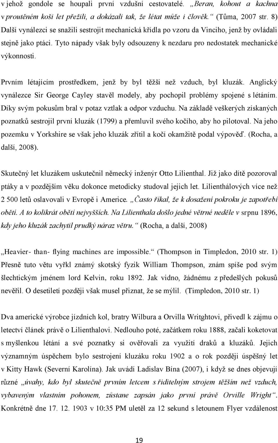 Prvním létajícím prostředkem, jenž by byl těžší než vzduch, byl kluzák. Anglický vynálezce Sir George Cayley stavěl modely, aby pochopil problémy spojené s létáním.