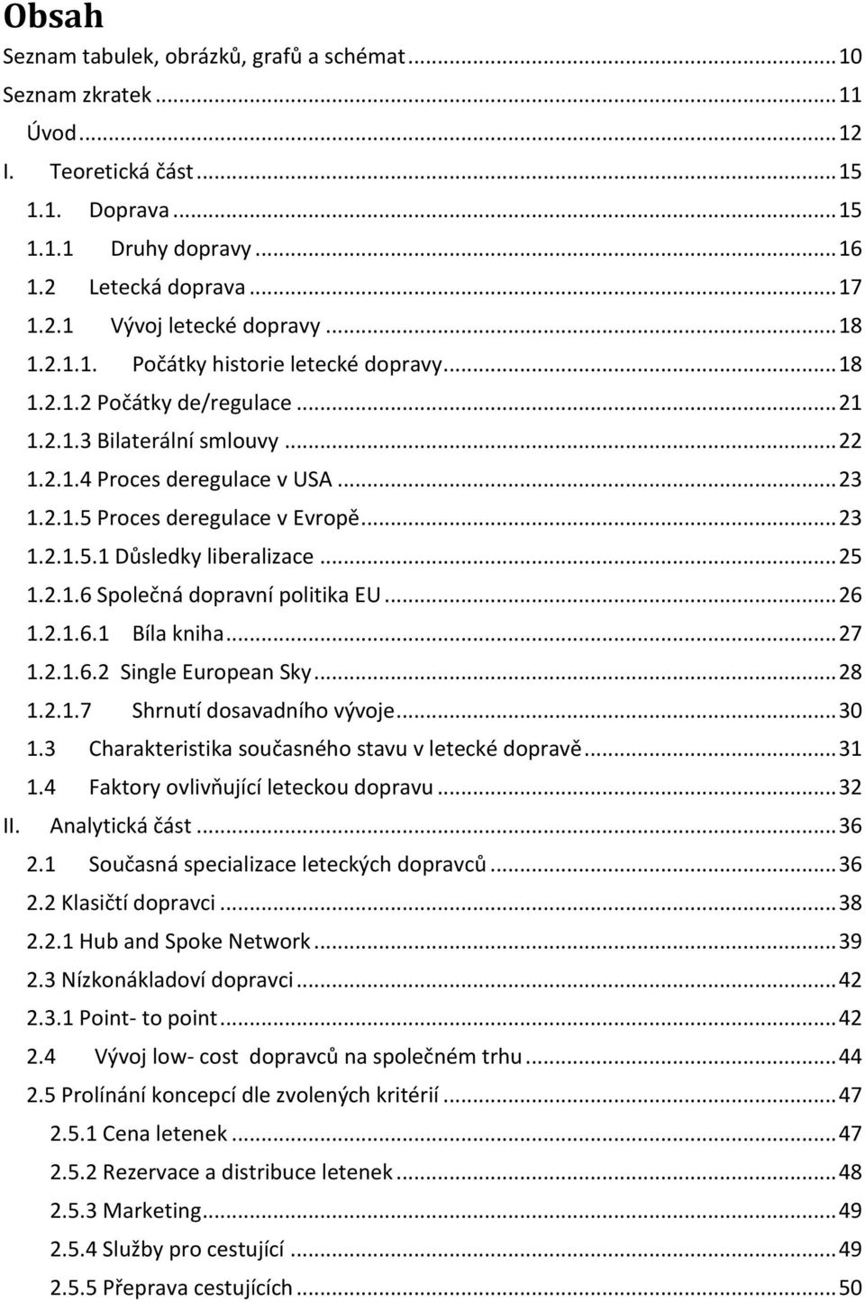 .. 23 1.2.1.5.1 Důsledky liberalizace... 25 1.2.1.6 Společná dopravní politika EU... 26 1.2.1.6.1 Bíla kniha... 27 1.2.1.6.2 Single European Sky... 28 1.2.1.7 Shrnutí dosavadního vývoje... 30 1.