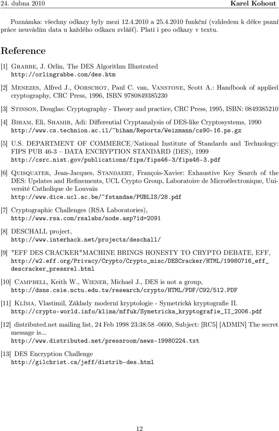 : Handbook of applied cryptography, CRC Press, 1996, ISBN 9780849385230 [3] Stinson, Douglas: Cryptography - Theory and practice, CRC Press, 1995, ISBN: 0849385210 [4] Biham, Eli, Shamir, Adi: