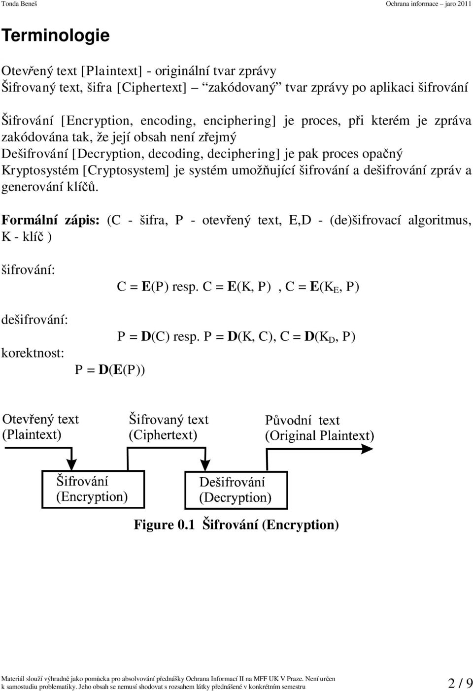 dešifrování zpráv a generování klí. Formální zápis: (C - šifra, P - otevený text, E,D - (de)šifrovací algoritmus, K - klí ) šifrování: dešifrování: korektnost: P = D(E(P)) C = E(P) resp.