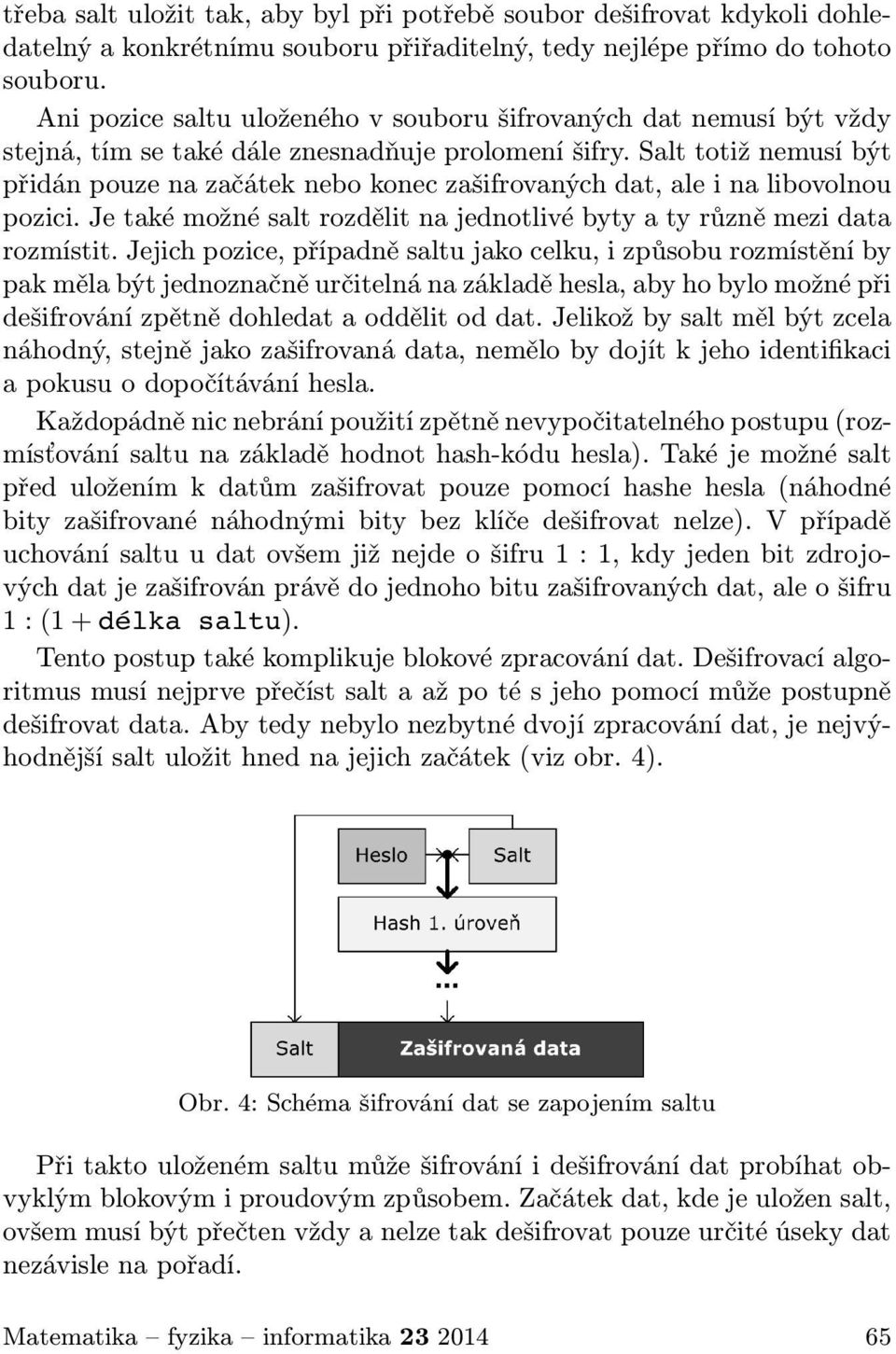 Salt totiž nemusí být přidán pouze na začátek nebo konec zašifrovaných dat, ale i na libovolnou pozici. Je také možné salt rozdělit na jednotlivé byty a ty různě mezi data rozmístit.