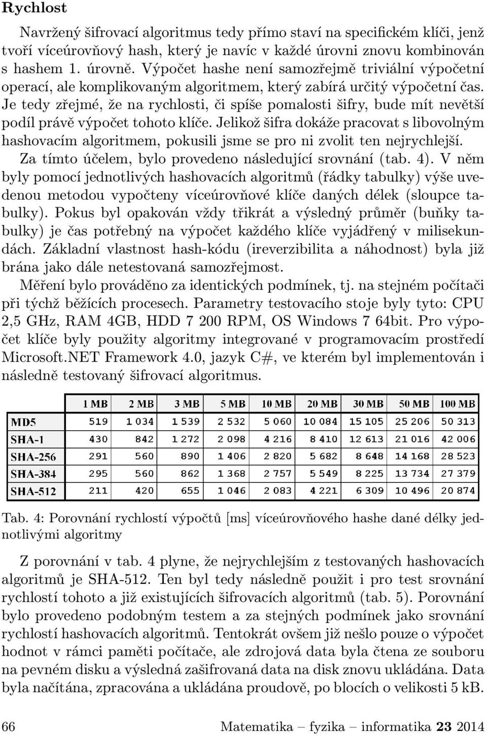 Je tedy zřejmé, že na rychlosti, či spíše pomalosti šifry, bude mít nevětší podíl právě výpočet tohoto klíče.