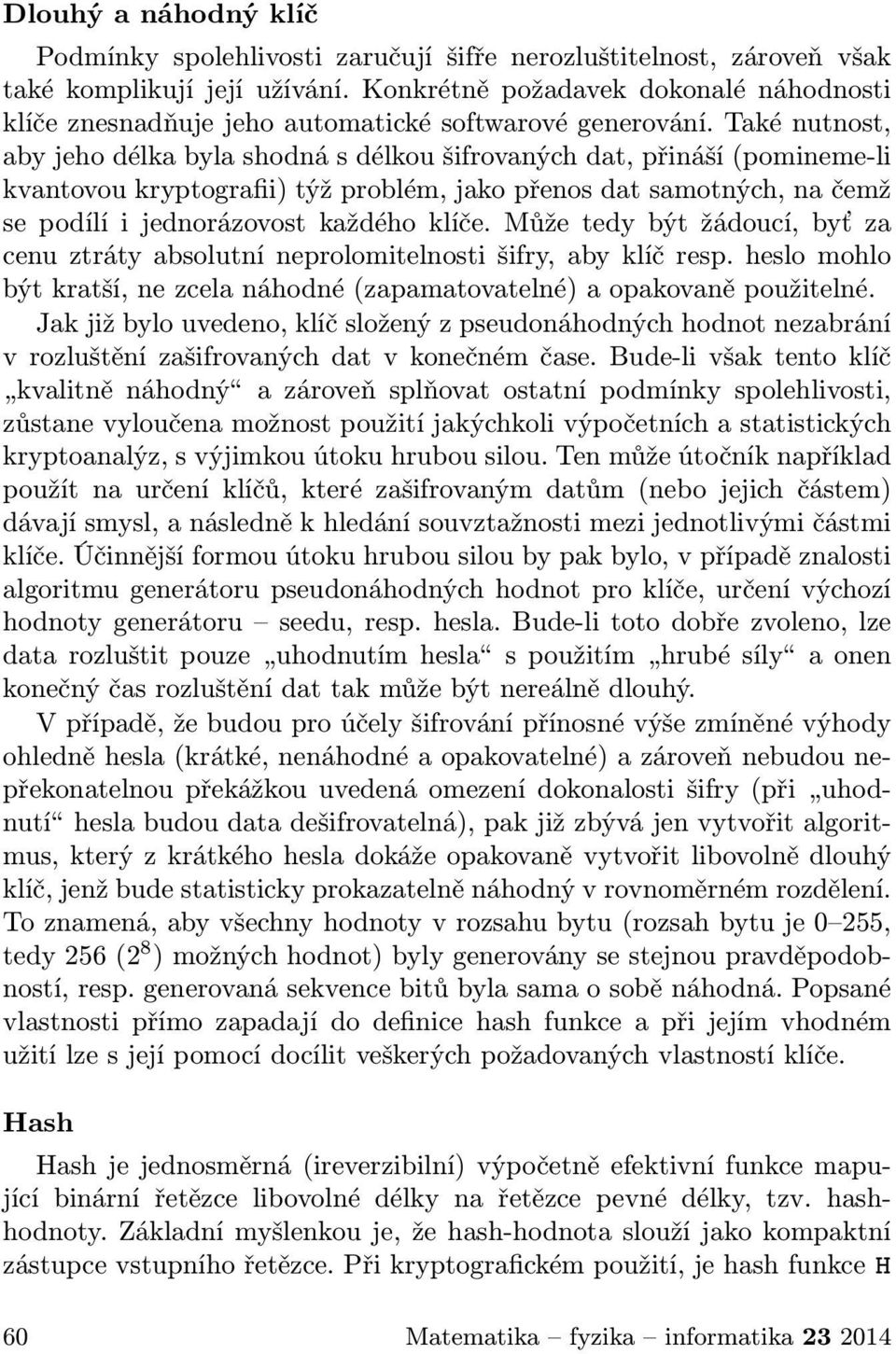 Také nutnost, aby jeho délka byla shodná s délkou šifrovaných dat, přináší (pomineme-li kvantovou kryptografii) týž problém, jako přenos dat samotných, na čemž se podílí i jednorázovost každého klíče.