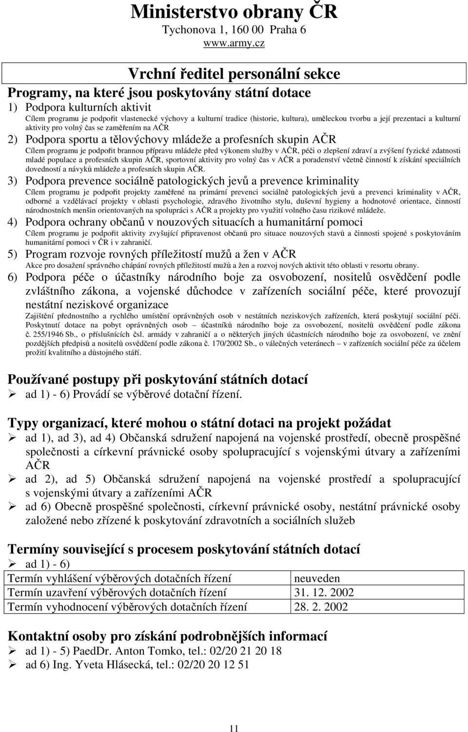 uměleckou tvorbu a její prezentaci a kulturní aktivity pro volný čas se zaměřením na AČR 2) Podpora sportu a tělovýchovy mládeže a profesních skupin AČR Cílem je podpořit brannou přípravu mládeže