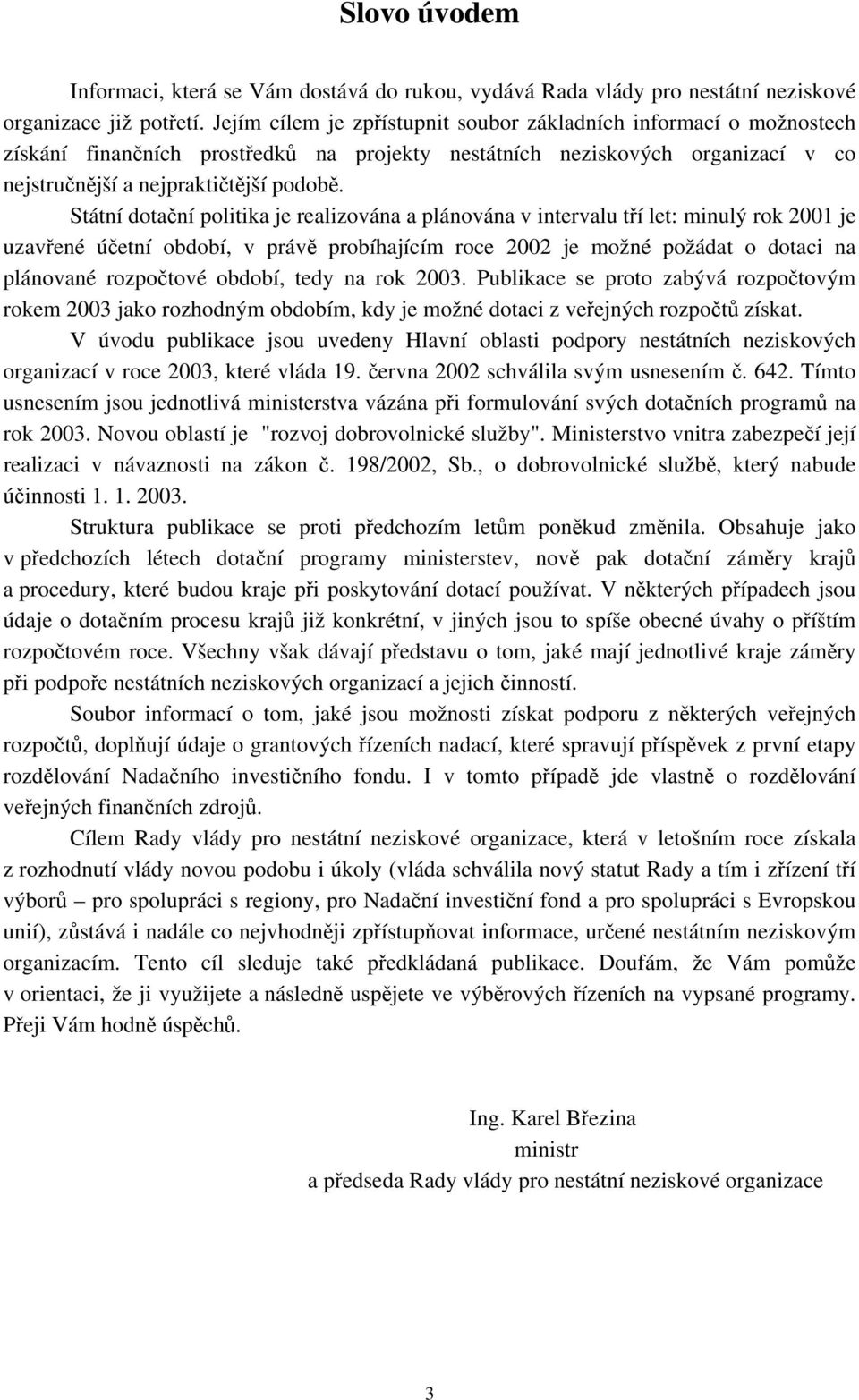 Státní dotační politika je realizována a plánována v intervalu tří let: minulý rok 2001 je uzavřené účetní období, v právě probíhajícím roce 2002 je možné požádat o dotaci na plánované rozpočtové