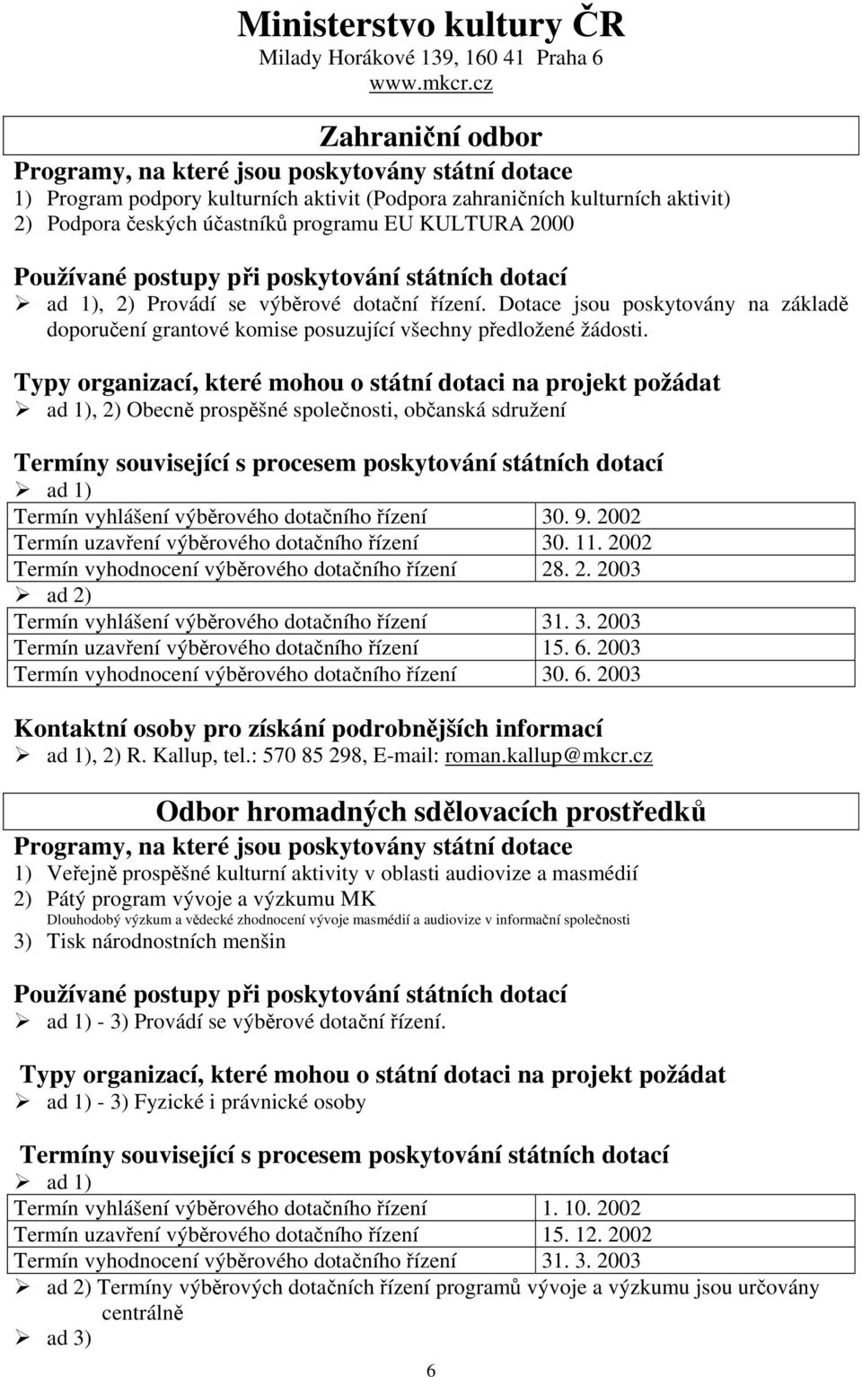 Používané postupy při poskytování státních dotací ad 1), 2) Provádí se výběrové dotační řízení. Dotace jsou poskytovány na základě doporučení grantové komise posuzující všechny předložené.