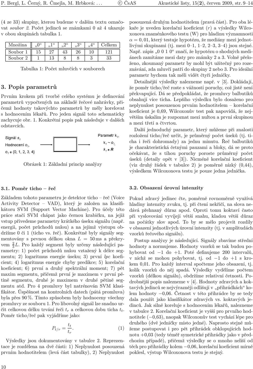 Popis parametrů Prvním krokem při tvorbě celého systému je definování parametrů vypočtených na základě řečové nahrávky, přičemž hodnoty takovýchto parametrů by měly korelovat s hodnocením lékařů.