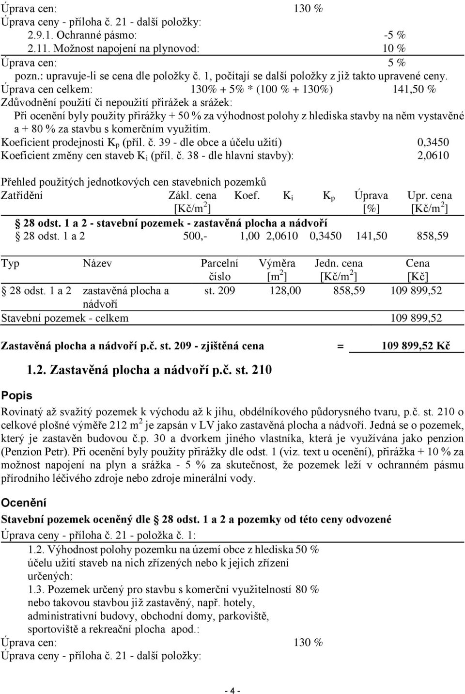 Úprava cen celkem: 130% + 5% * (100 % + 130%) 141,50 % Zdůvodnění použití či nepoužití přirážek a srážek: Při ocenění byly použity přirážky + 50 % za výhodnost polohy z hlediska stavby na něm