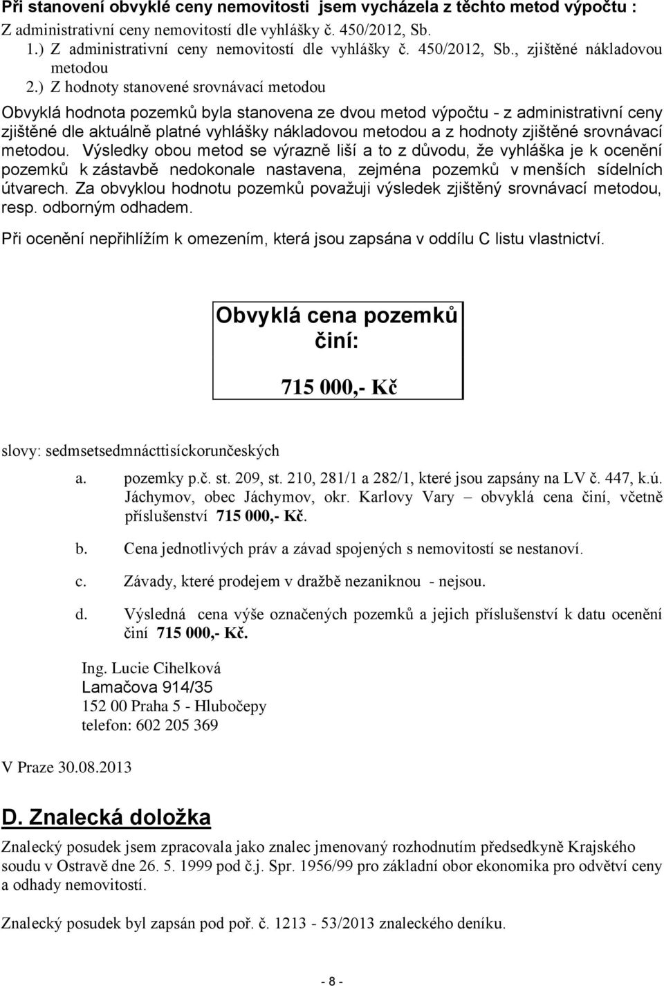 ) Z hodnoty stanovené srovnávací metodou Obvyklá hodnota pozemků byla stanovena ze dvou metod výpočtu - z administrativní ceny zjištěné dle aktuálně platné vyhlášky nákladovou metodou a z hodnoty