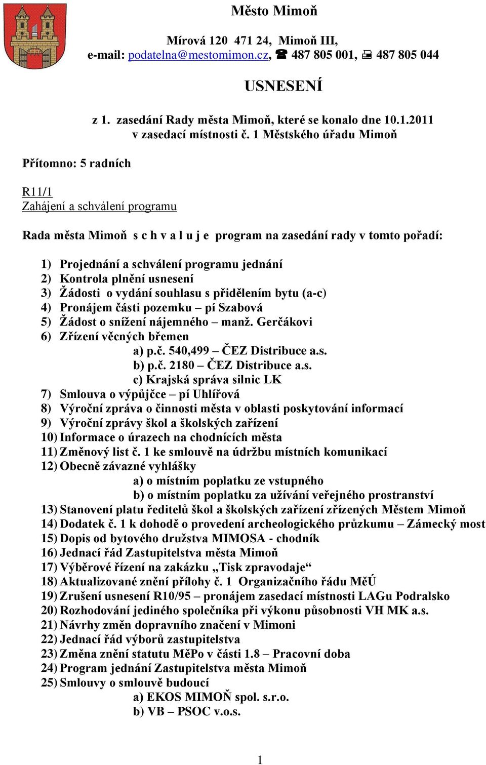 usnesení 3) Ţádosti o vydání souhlasu s přidělením bytu (a-c) 4) Pronájem části pozemku pí Szabová 5) Ţádost o sníţení nájemného manţ. Gerčákovi 6) Zřízení věcných břemen a) p.č. 540,499 ČEZ Distribuce a.