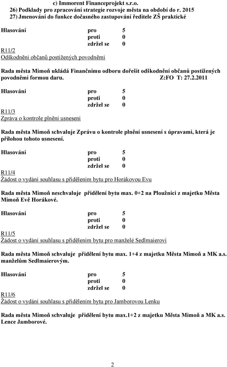 povodněmi formou daru. Z:FO T: 27.2.2011 R11/3 Zpráva o kontrole plnění usnesení Rada města Mimoň schvaluje Zprávu o kontrole plnění usnesení s úpravami, která je přílohou tohoto usnesení.