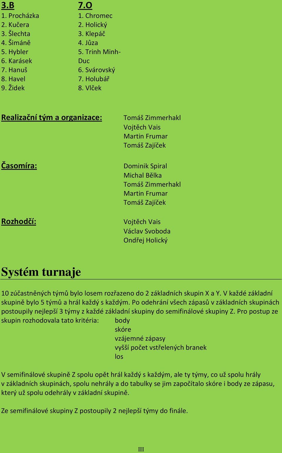 Vais Václav Svoboda Ondřej Holický Systém turnaje 10 zúčastněných týmů bylo losem rozřazeno do 2 základních skupin X a Y. V každé základní skupině bylo 5 týmů a hrál každý s každým.