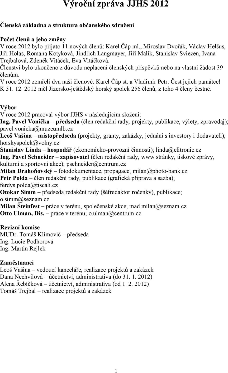 Členství bylo ukončeno z důvodu neplacení členských příspěvků nebo na vlastní žádost 39 členům. V roce 2012 zemřeli dva naši členové: Karel Čáp st. a Vladimír Petr. Čest jejich památce! K 31. 12.