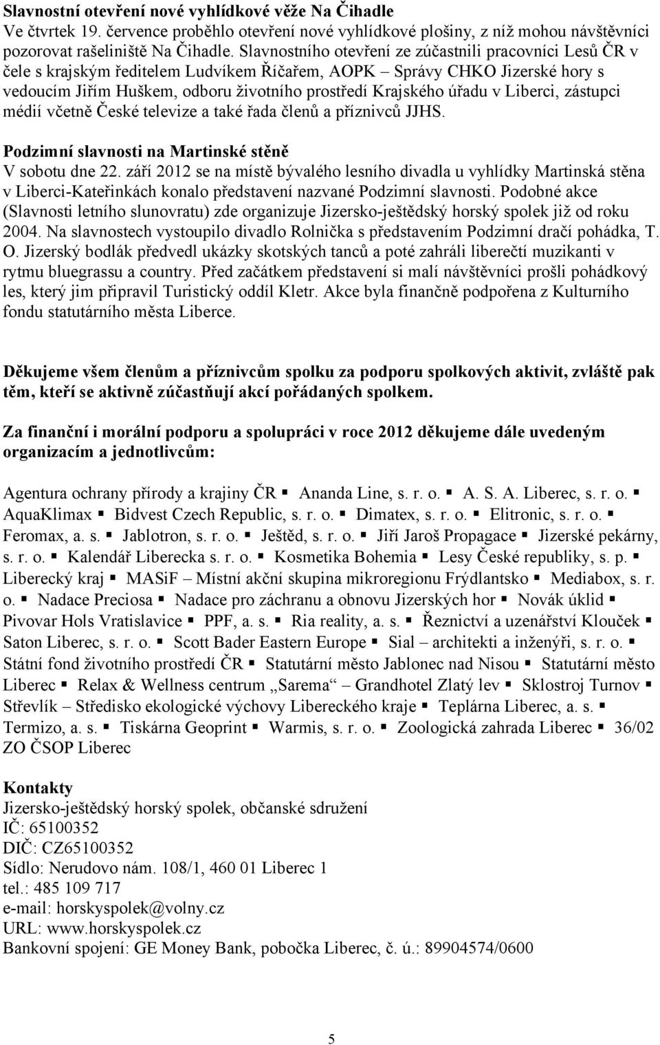 v Liberci, zástupci médií včetně České televize a také řada členů a příznivců JJHS. Podzimní slavnosti na Martinské stěně V sobotu dne 22.