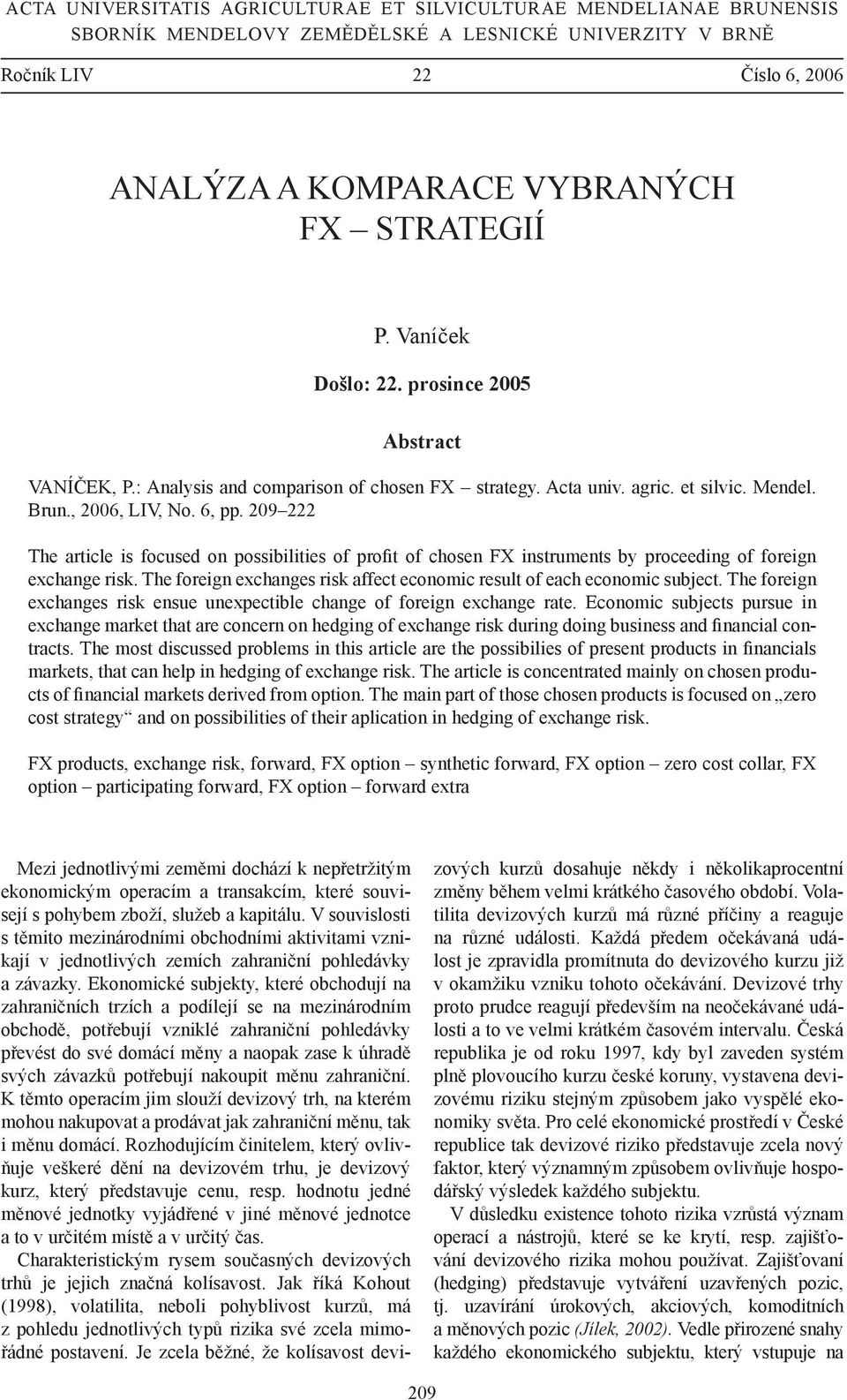 209 222 The article is focused on possibilities of profit of chosen FX instruments by proceeding of foreign exchange risk. The foreign exchanges risk affect economic result of each economic subject.