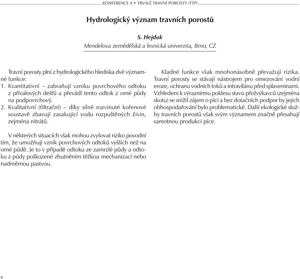 Kvantitativní zabraňují vzniku povrchového odtoku z přívalových dešťů a převádí tento odtok z orné půdy na podpovrchový. 2.