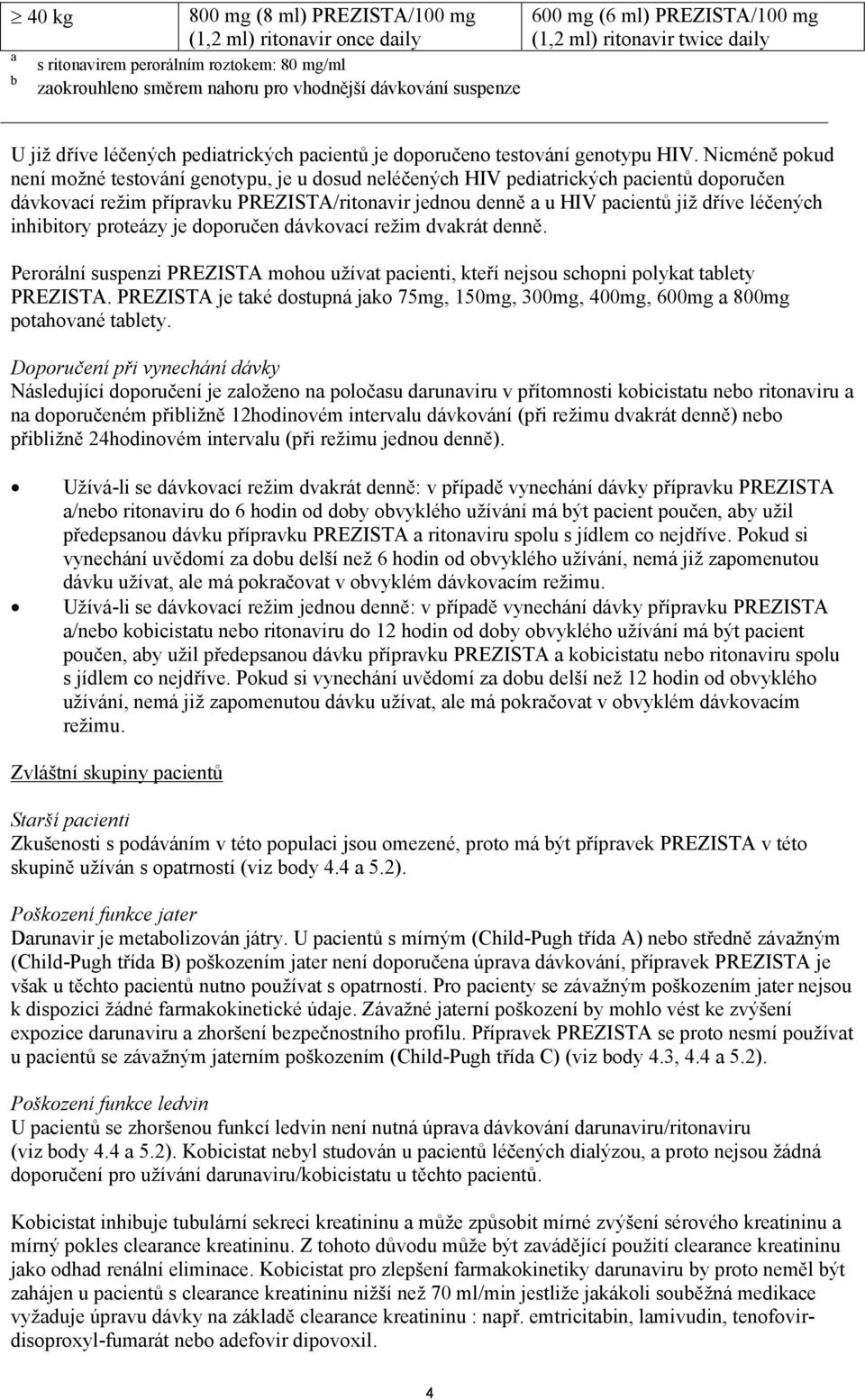 Nicméně pokud není možné testování genotypu, je u dosud neléčených HIV pediatrických pacientů doporučen dávkovací režim přípravku PREZISTA/ritonavir jednou denně a u HIV pacientů již dříve léčených