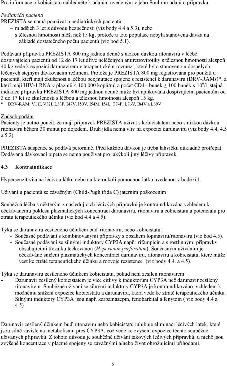 3), nebo s tělesnou hmotností nižší než 15 kg, protože u této populace nebyla stanovena dávka na základě dostatečného počtu pacientů (viz bod 5.1).