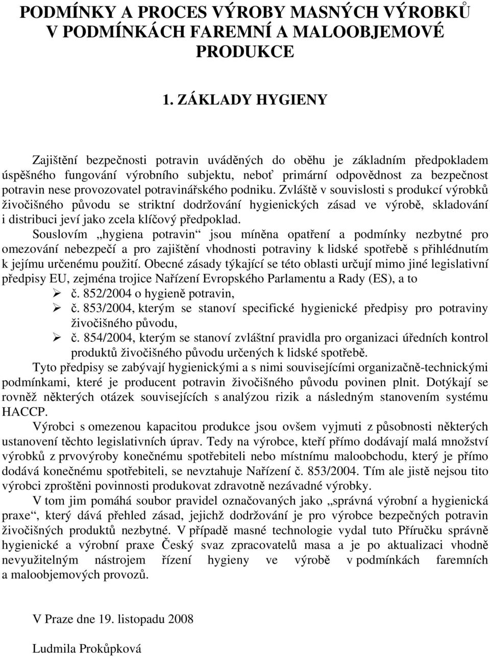 potravináského podniku. Zvlášt v souvislosti s produkcí výrobk živoišného pvodu se striktní dodržování hygienických zásad ve výrob, skladování i distribuci jeví jako zcela klíový pedpoklad.