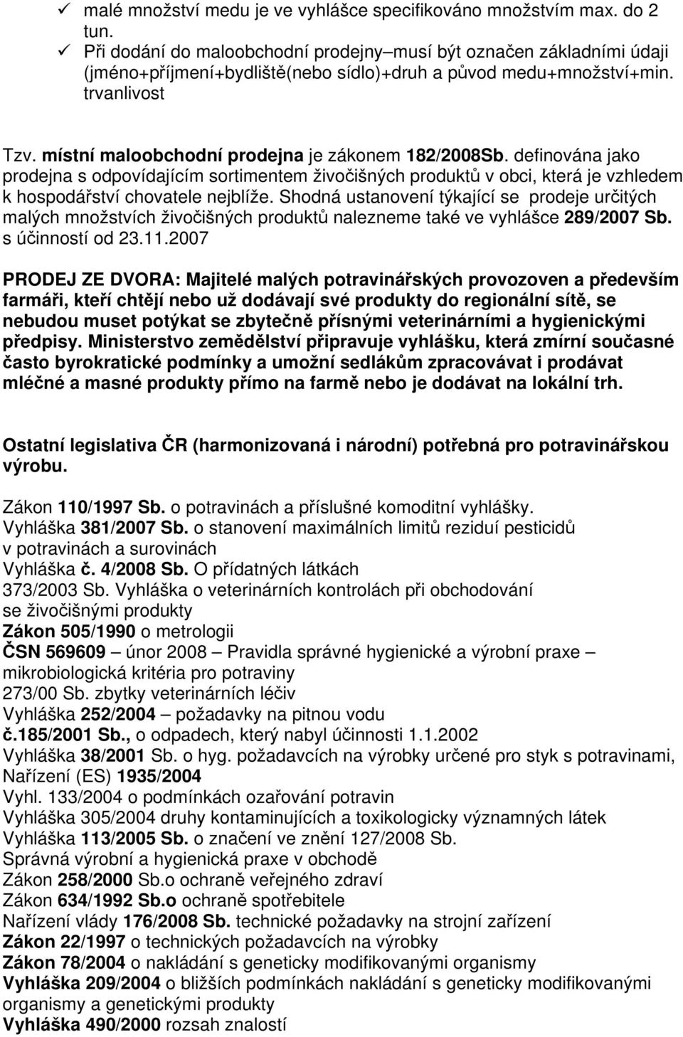 místní maloobchodní prodejna je zákonem 182/2008Sb. definována jako prodejna s odpovídajícím sortimentem živoišných produkt v obci, která je vzhledem k hospodáství chovatele nejblíže.