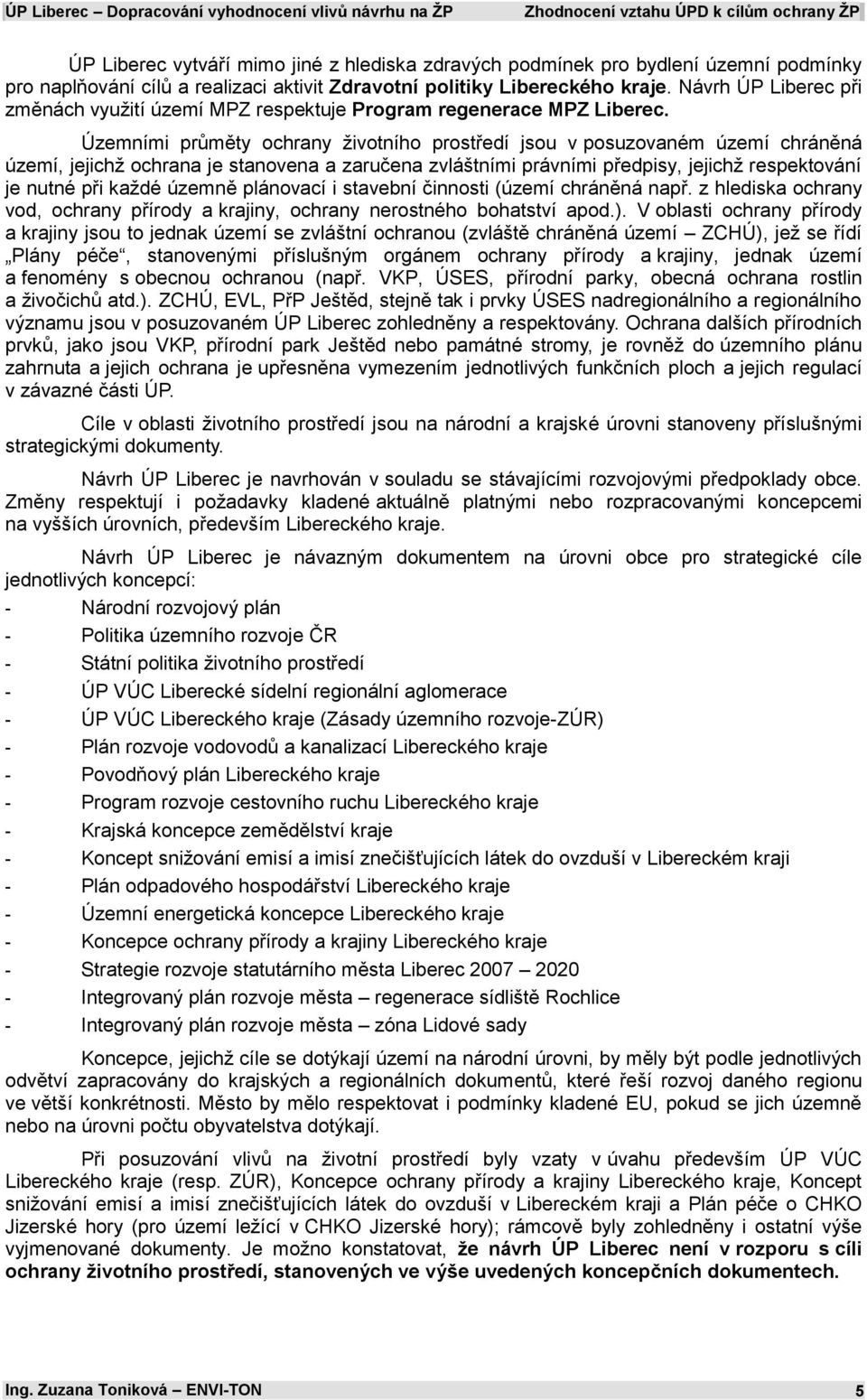 Územními průměty ochrany životního jsou v posuzovaném území chráněná území, jejichž ochrana je stanovena a zaručena zvláštními právními předpisy, jejichž respektování je nutné při každé územně