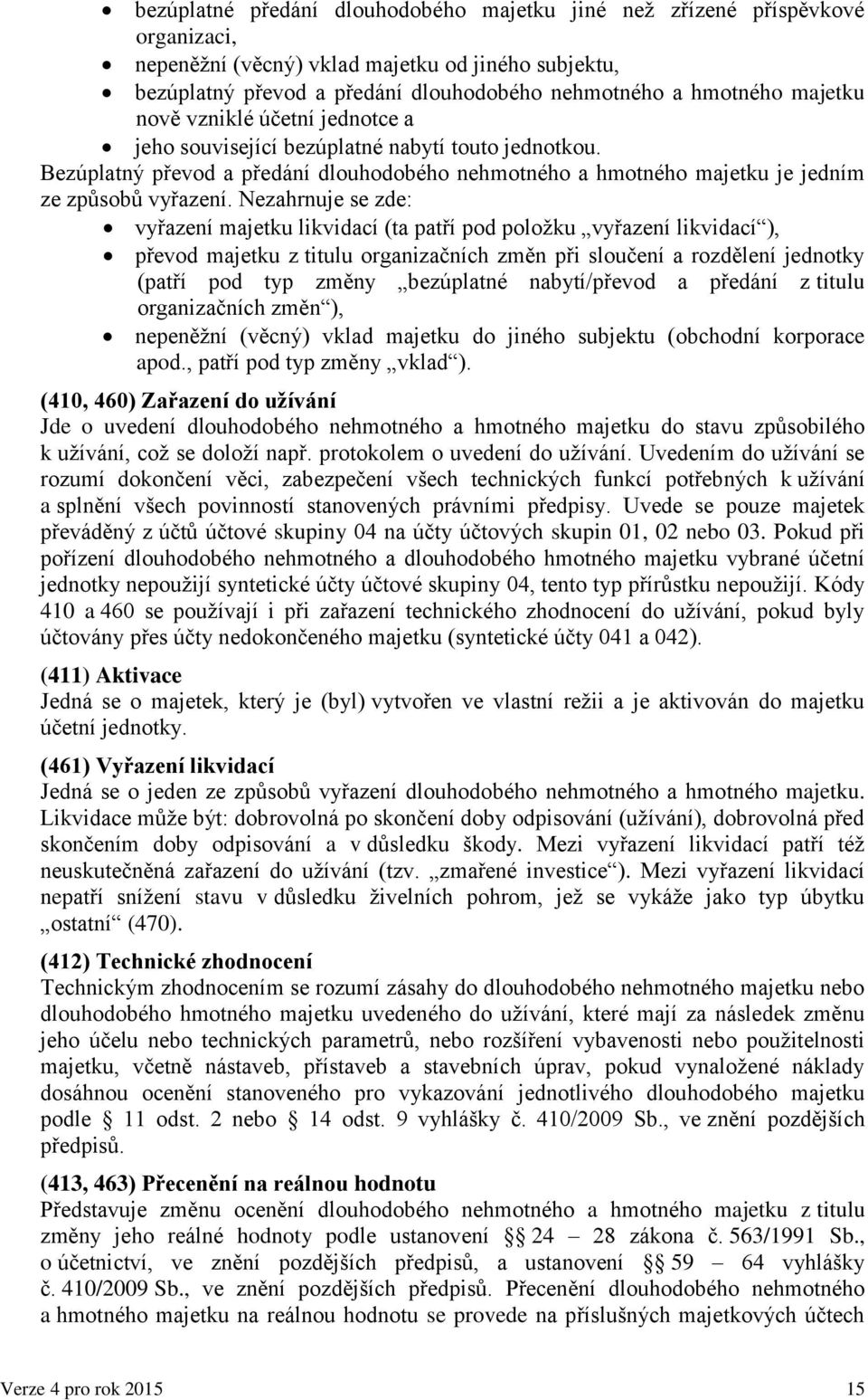 Nezahrnuje se zde: vyřazení majetku likvidací (ta patří pod položku vyřazení likvidací ), převod majetku z titulu organizačních změn při sloučení a rozdělení jednotky (patří pod typ změny bezúplatné