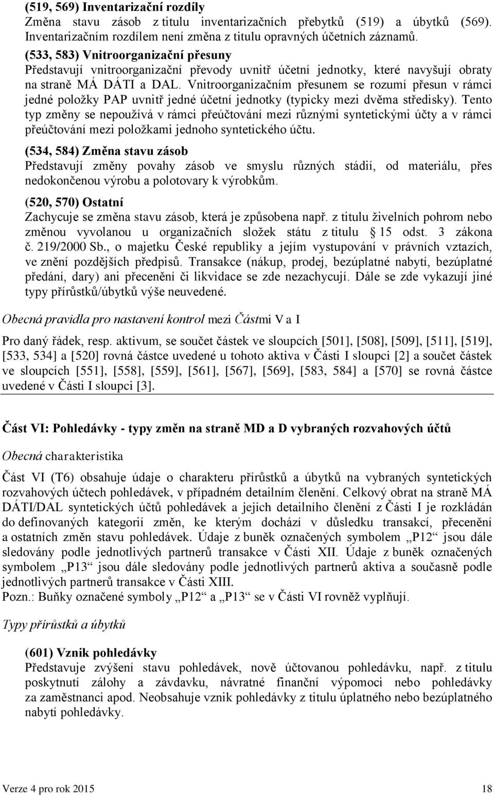 Vnitroorganizačním přesunem se rozumí přesun v rámci jedné položky PAP uvnitř jedné účetní jednotky (typicky mezi dvěma středisky).