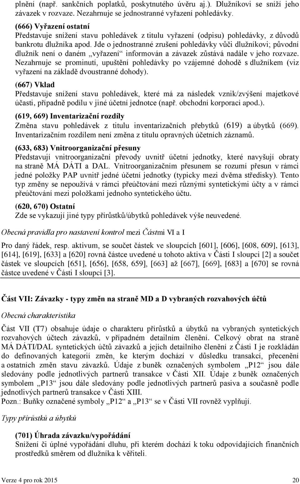 Jde o jednostranné zrušení pohledávky vůči dlužníkovi; původní dlužník není o daném vyřazení informován a závazek zůstává nadále v jeho rozvaze.