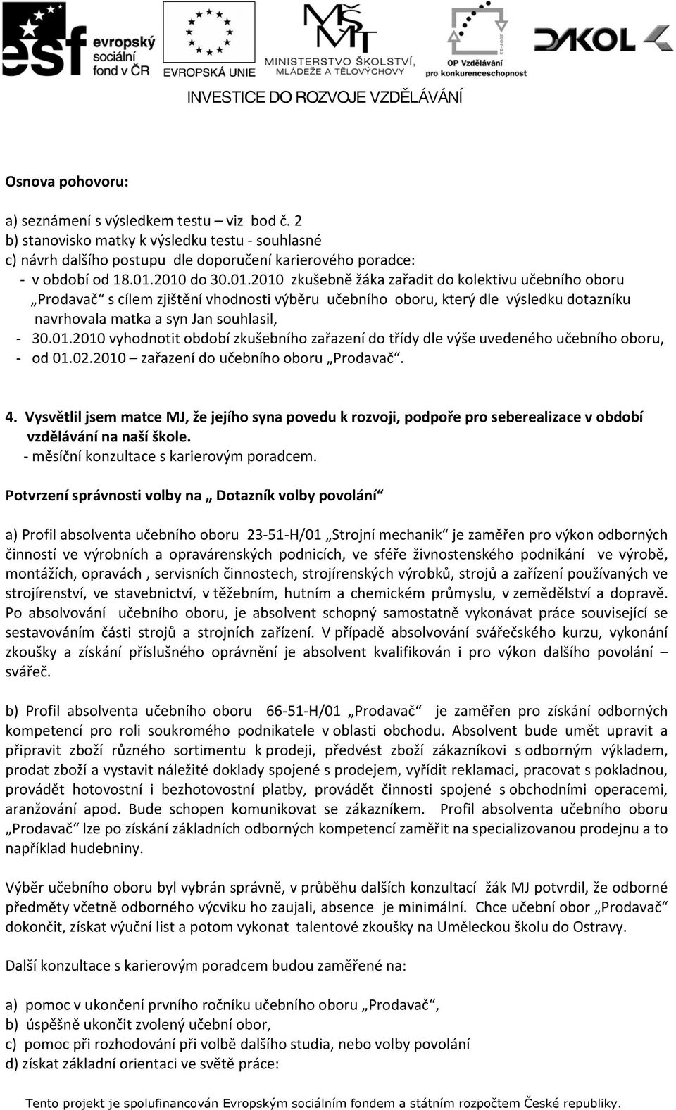 02.2010 zařazení do učebního oboru Prodavač. 4. Vysvětlil jsem matce MJ, že jejího syna povedu k rozvoji, podpoře pro seberealizace v období vzdělávání na naší škole.