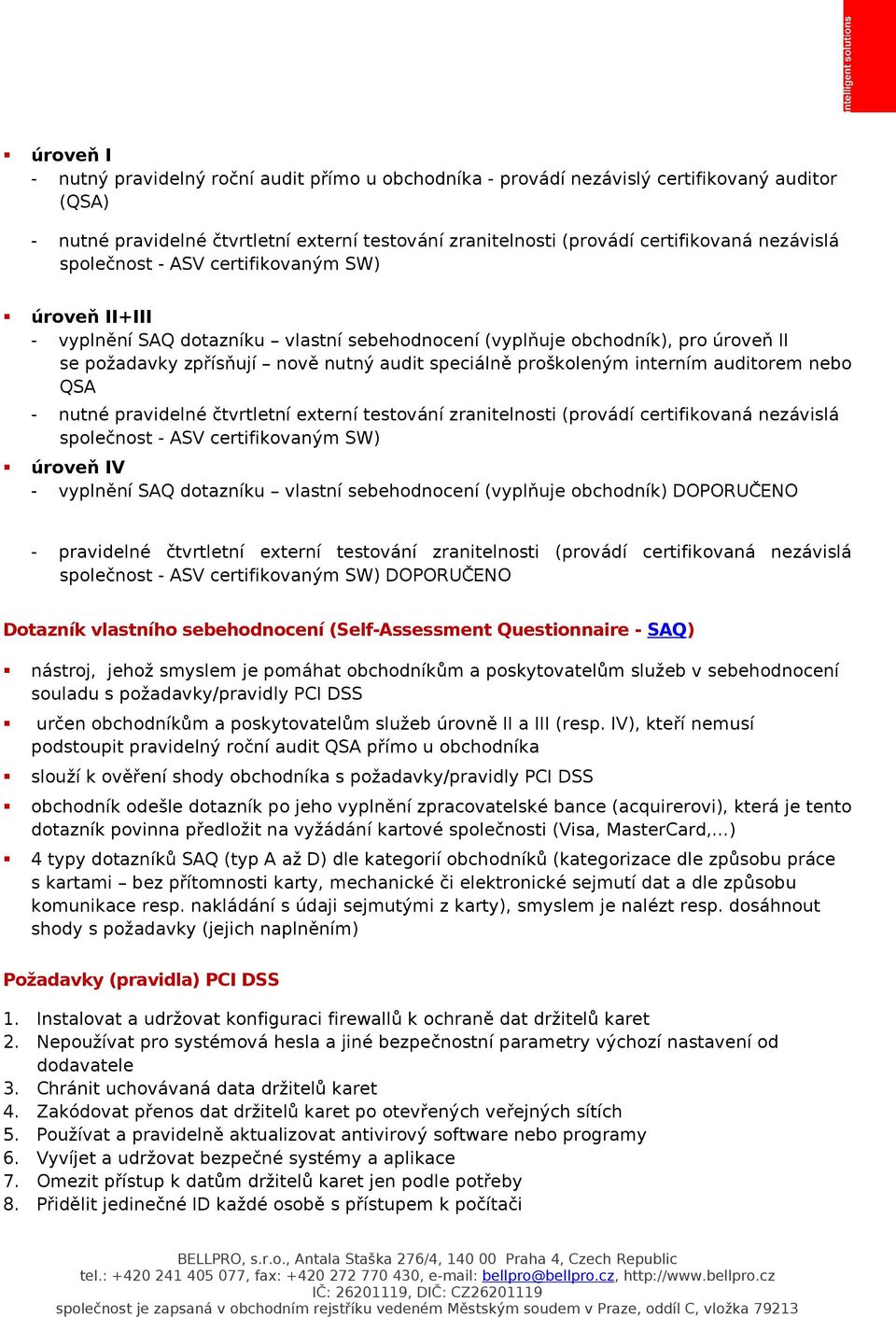 proškoleným interním auditorem nebo QSA - nutné pravidelné čtvrtletní externí testování zranitelnosti (provádí certifikovaná nezávislá společnost - ASV certifikovaným SW) úroveň IV - vyplnění SAQ