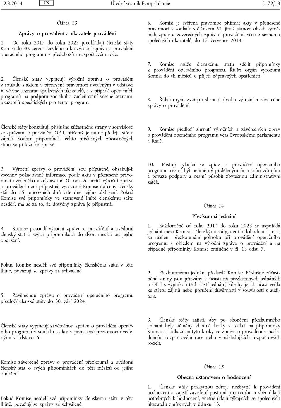 Členské státy vypracují výroční zprávu o provádění v souladu s aktem v přenesené pravomoci uvedeným v odstavci 6, včetně seznamu společných ukazatelů, a v případě operačních programů na podporu