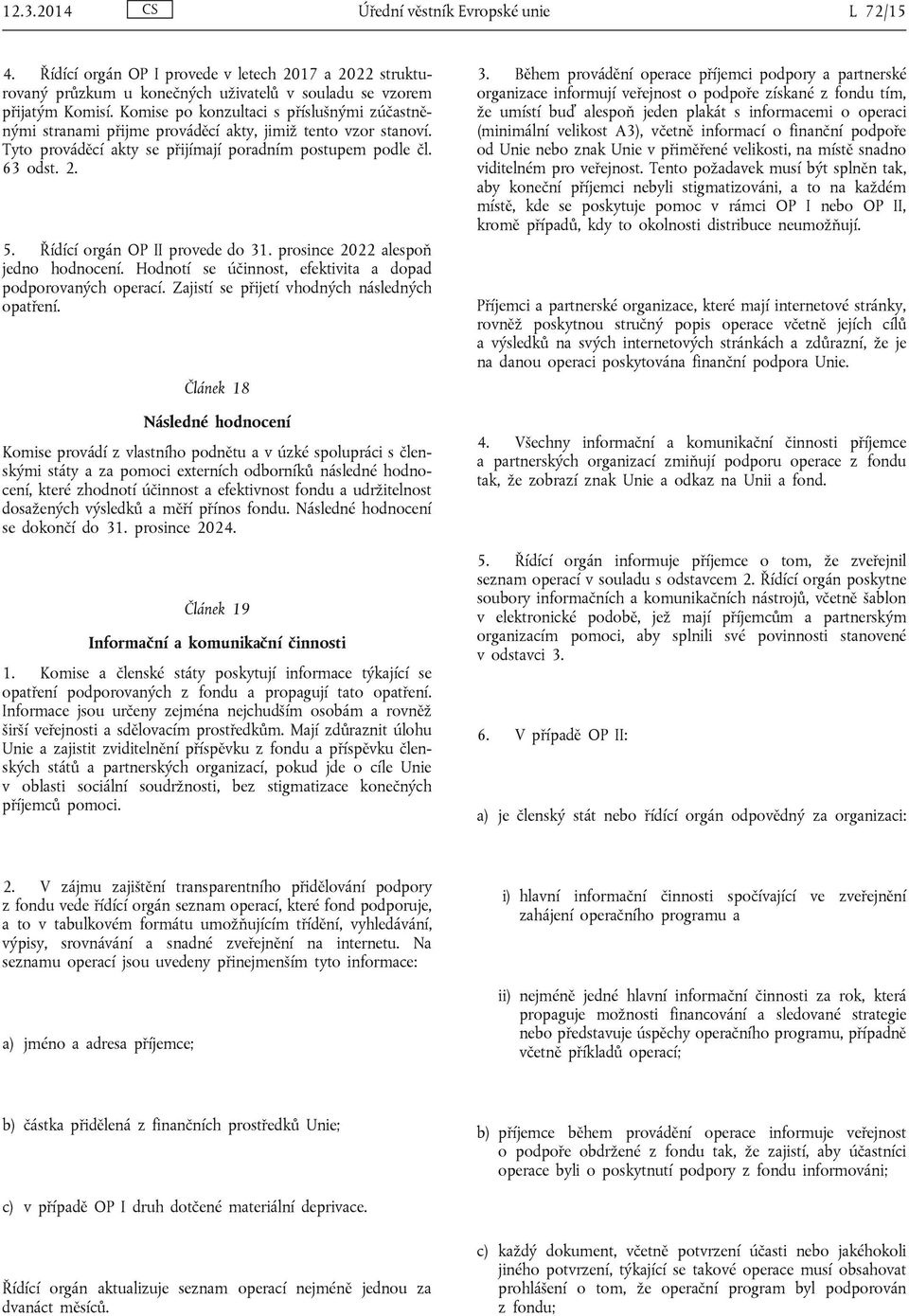 Řídící orgán OP II provede do 31. prosince 2022 alespoň jedno hodnocení. Hodnotí se účinnost, efektivita a dopad podporovaných operací. Zajistí se přijetí vhodných následných opatření.