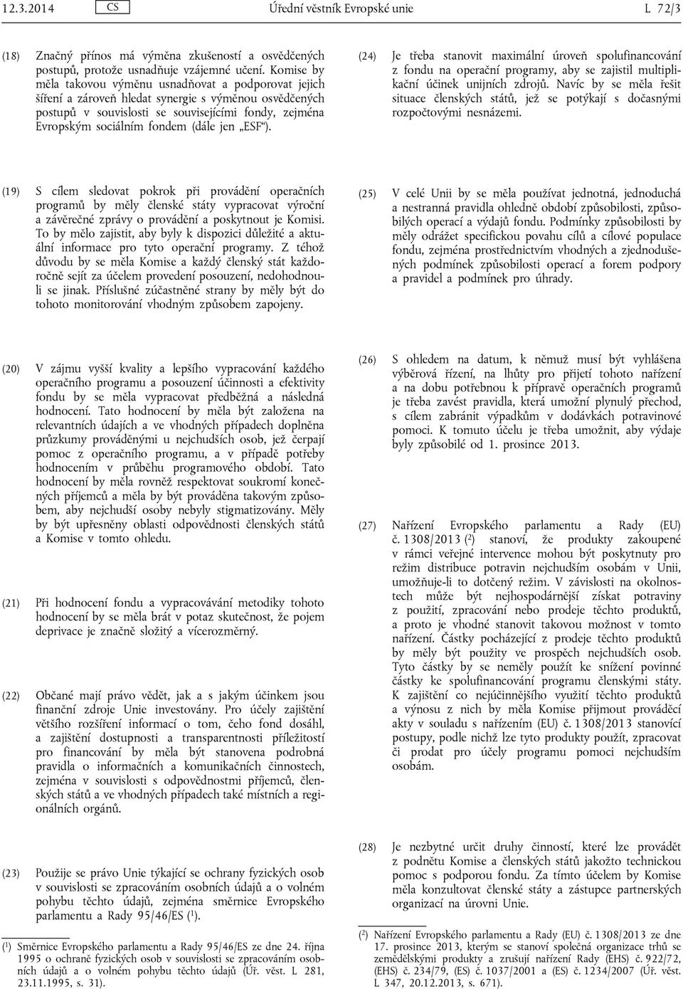 (dále jen ESF ). (24) Je třeba stanovit maximální úroveň spolufinancování z fondu na operační programy, aby se zajistil multiplikační účinek unijních zdrojů.