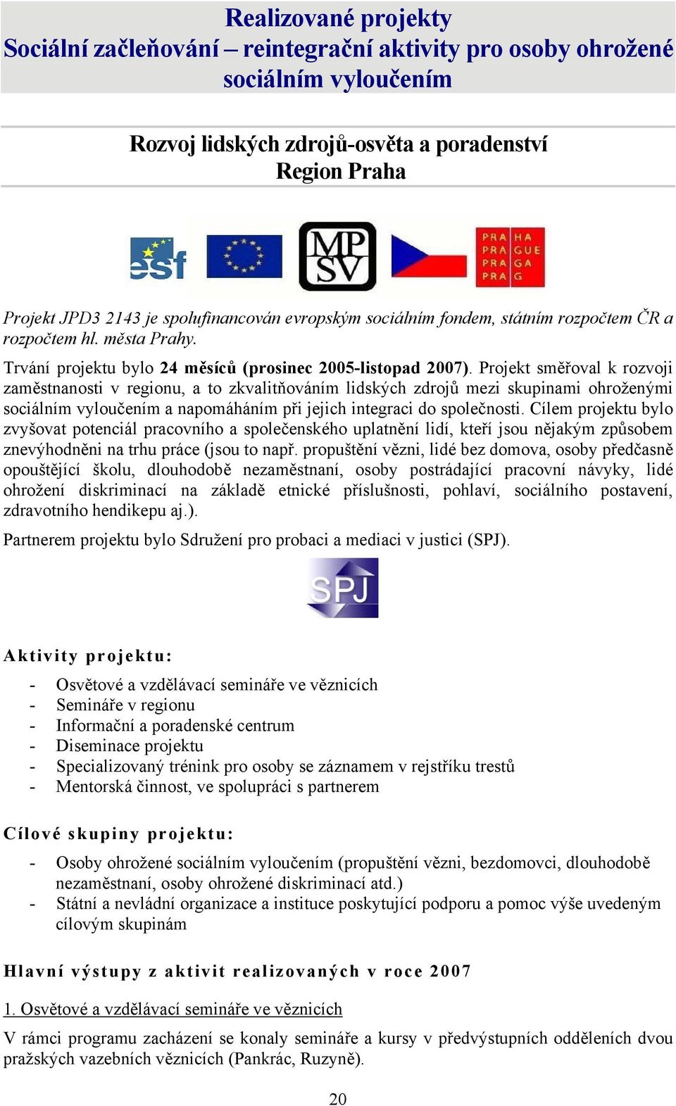 Projekt směřoval k rozvoji zaměstnanosti v regionu, a to zkvalitňováním lidských zdrojů mezi skupinami ohroženými sociálním vyloučením a napomáháním při jejich integraci do společnosti.