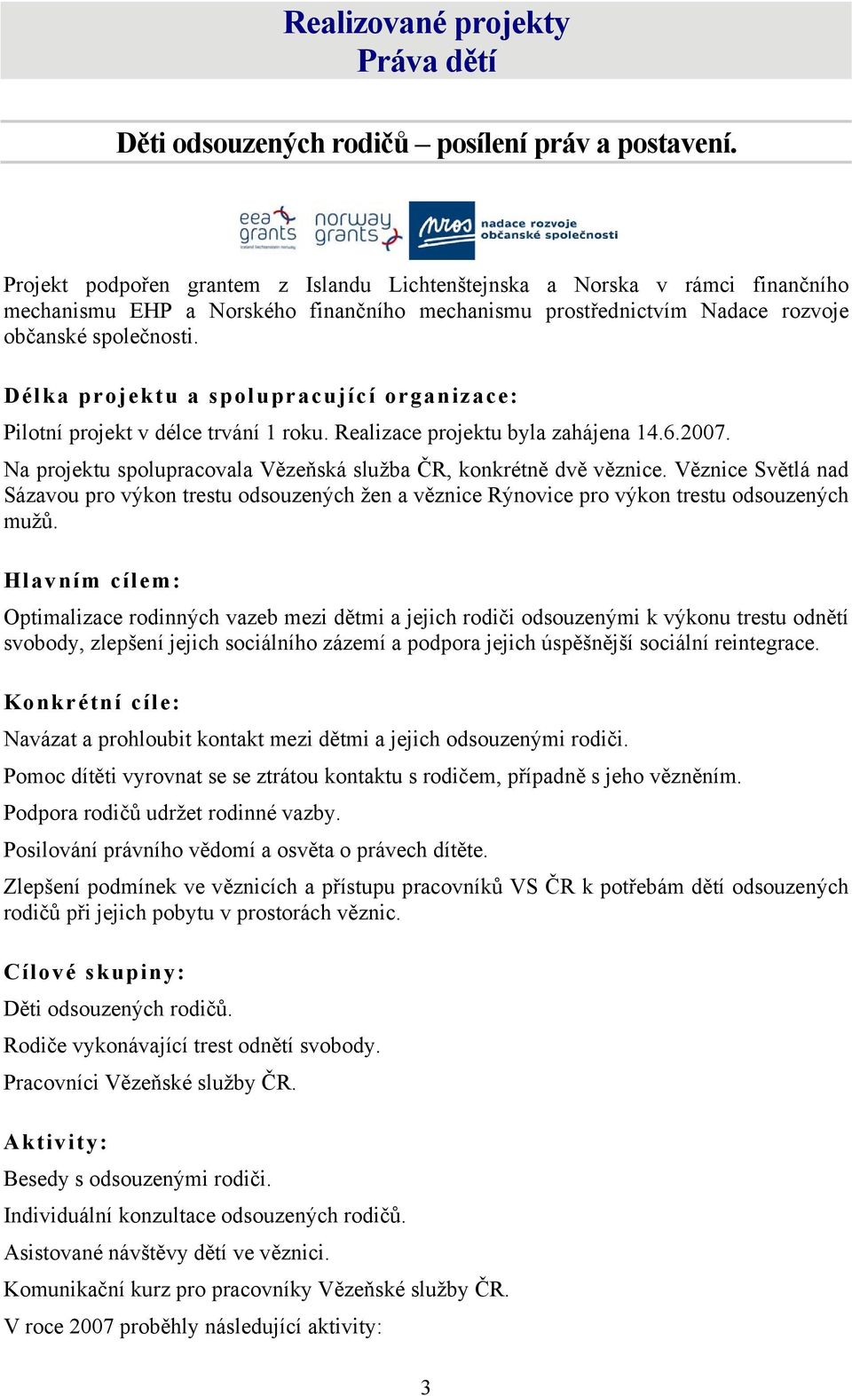 Délka projektu a spolupracující organizace: Pilotní projekt v délce trvání 1 roku. Realizace projektu byla zahájena 14.6.2007. Na projektu spolupracovala Vězeňská služba ČR, konkrétně dvě věznice.